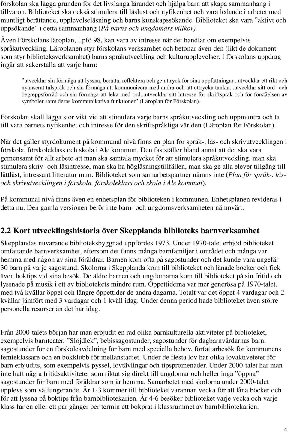 Biblioteket ska vara aktivt och uppsökande i detta sammanhang (På barns och ungdomars villkor). Även Förskolans läroplan, Lpfö 98, kan vara av intresse när det handlar om exempelvis språkutveckling.