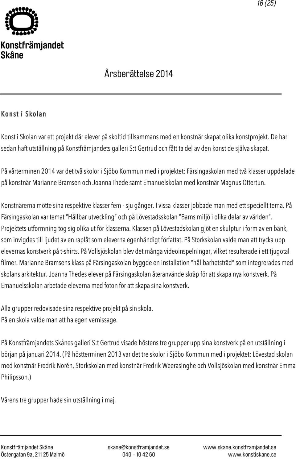 På vårterminen 2014 var det två skolor i Sjöbo Kommun med i projektet: Färsingaskolan med två klasser uppdelade på konstnär Marianne Bramsen och Joanna Thede samt Emanuelskolan med konstnär Magnus