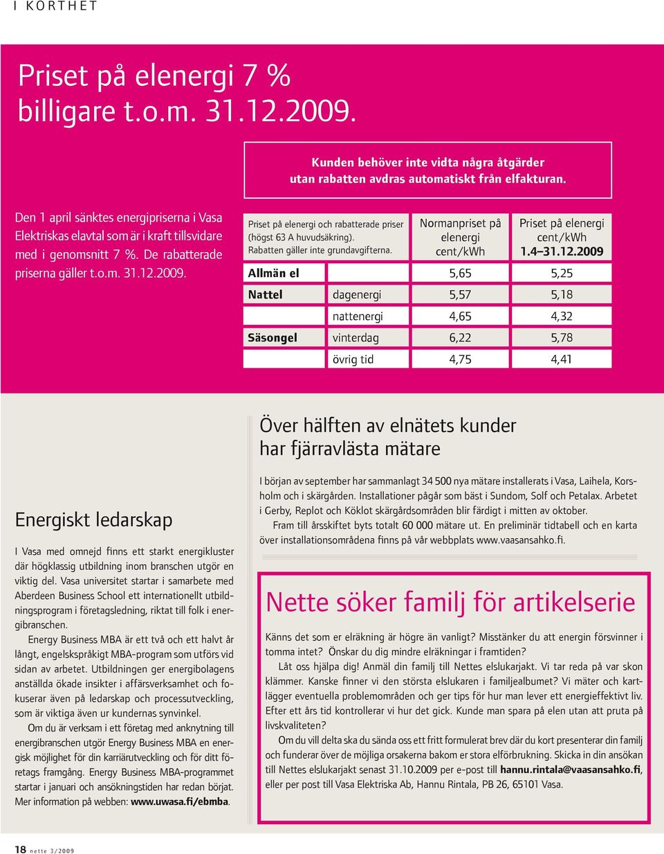 Priset på elenergi och rabatterade priser (högst 63 A huvudsäkring). Rabatten gäller inte grundavgifterna. Normanpriset på elenergi cent/kwh Priset på elenergi cent/kwh 1.4 31.12.