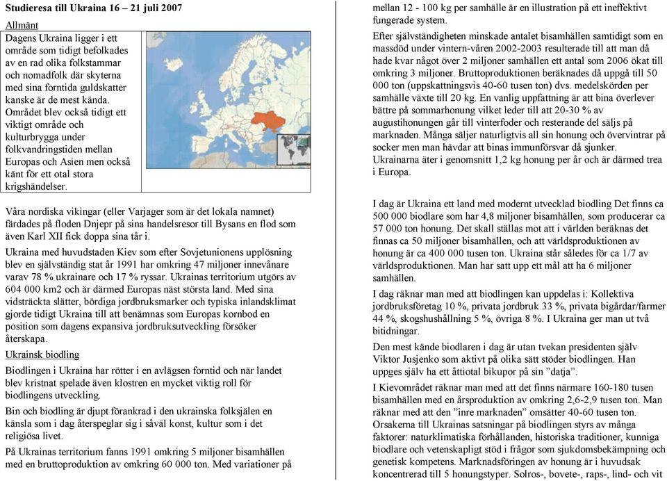 Våra nordiska vikingar (eller Varjager som är det lokala namnet) färdades på floden Dnjepr på sina handelsresor till Bysans en flod som även Karl XII fick doppa sina tår i.