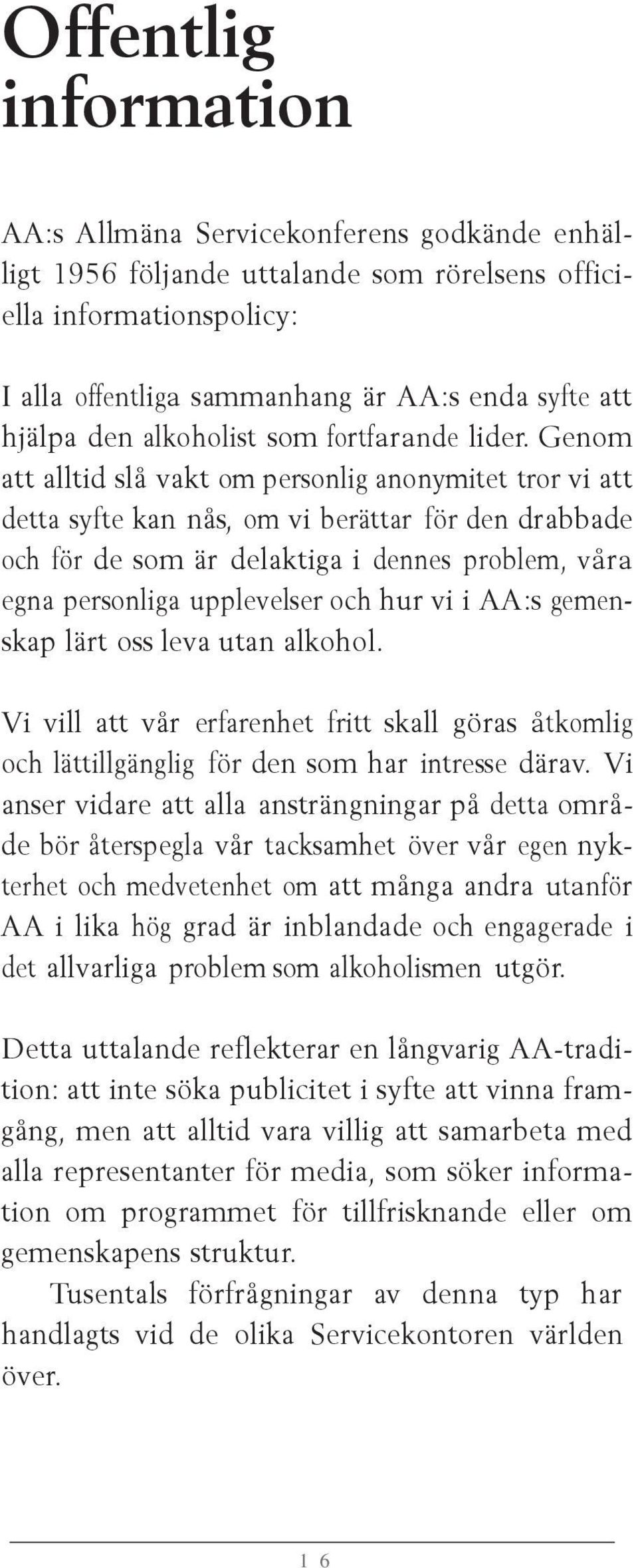 Genom att alltid slå vakt om personlig anonymitet tror vi att detta syfte kan nås, om vi berättar för den drabbade och för de som är delaktiga i dennes problem, våra egna personliga upplevelser och