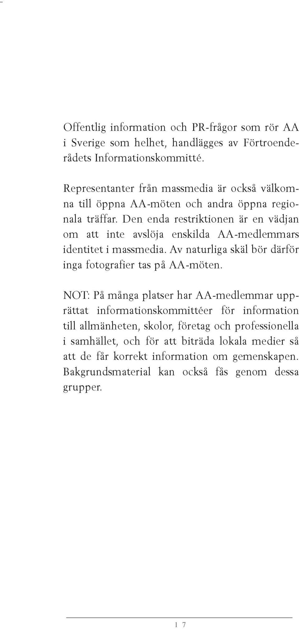 Den enda restriktionen är en vädjan om att inte avslöja enskilda AA-medlemmars identitet i massmedia. Av naturliga skäl bör därför inga fotografier tas på AA-möten.