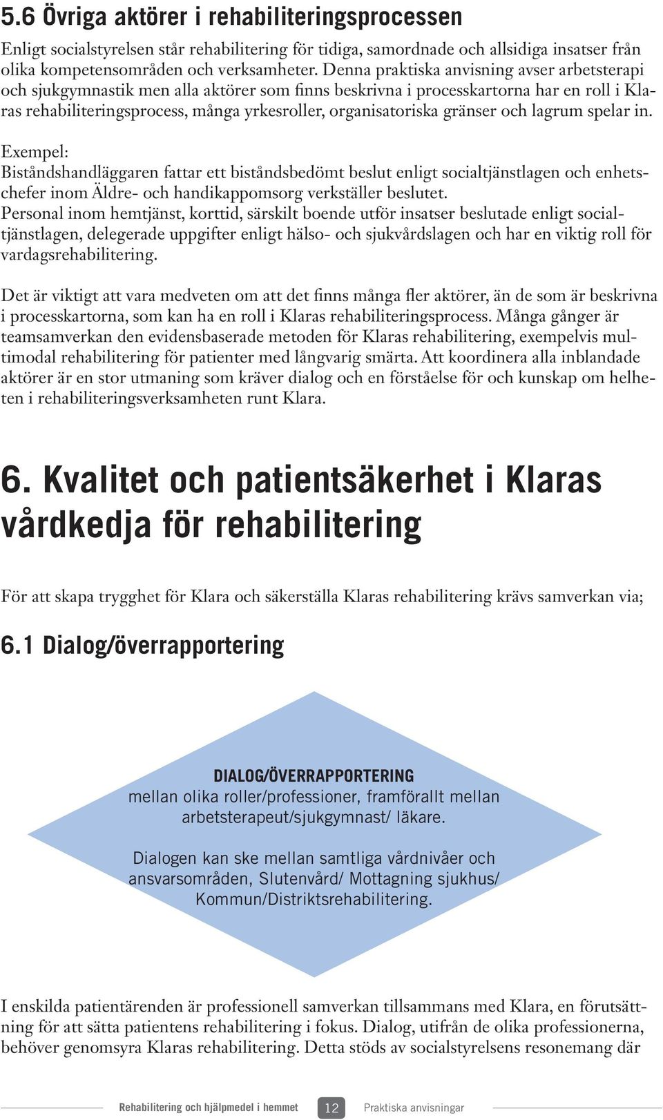 gränser och lagrum spelar in. Exempel: Biståndshandläggaren fattar ett biståndsbedömt beslut enligt socialtjänstlagen och enhetschefer inom Äldre- och handikappomsorg verkställer beslutet.