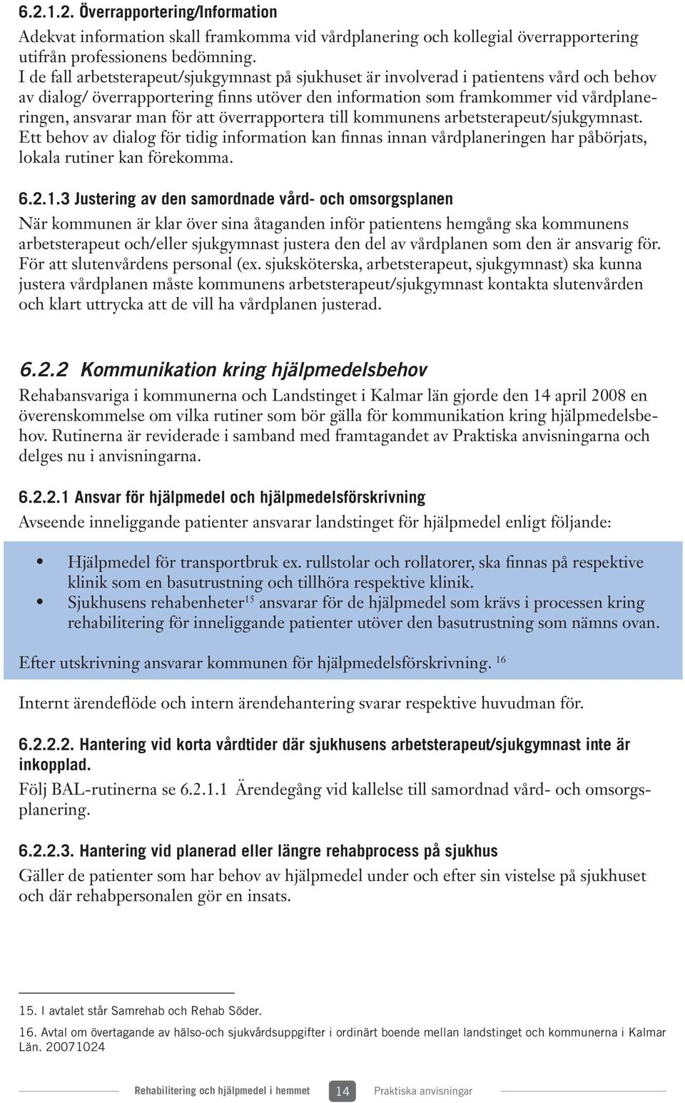 för att överrapportera till kommunens arbetsterapeut/sjukgymnast. Ett behov av dialog för tidig information kan finnas innan vårdplaneringen har påbörjats, lokala rutiner kan förekomma. 6.2.1.