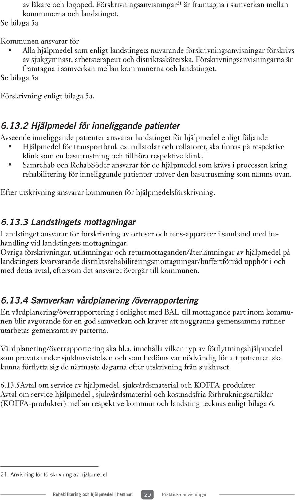 Förskrivningsanvisningarna är framtagna i samverkan mellan kommunerna och landstinget. Se bilaga 5a Förskrivning enligt bilaga 5a. 6.13.