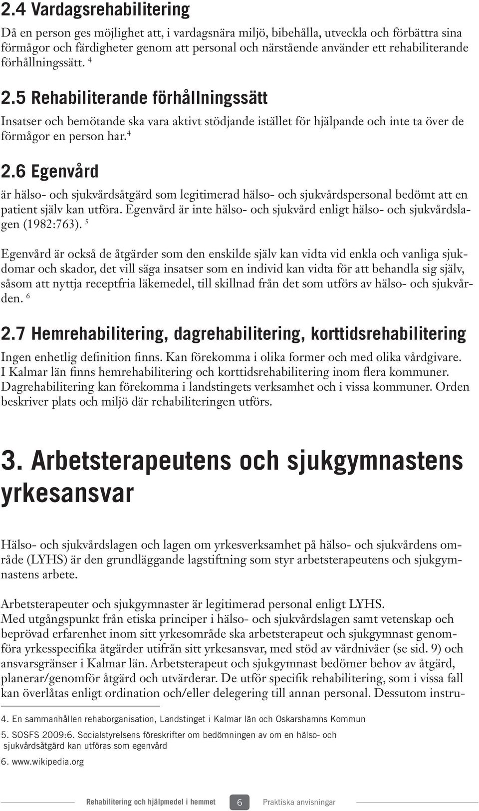 Egenvård är inte hälso- och sjukvård enligt hälso- och sjukvårdslagen (1982:763).