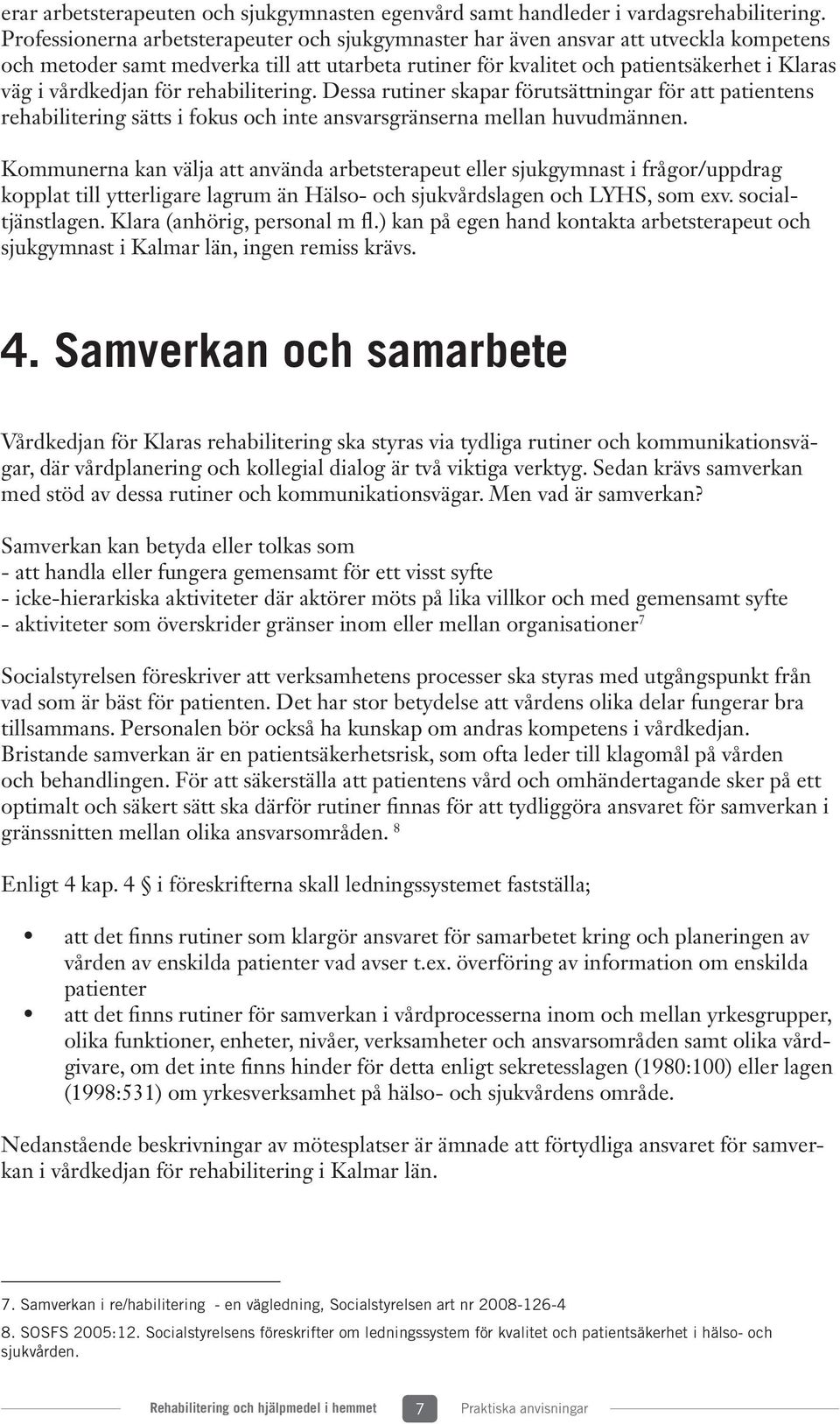 för rehabilitering. Dessa rutiner skapar förutsättningar för att patientens rehabilitering sätts i fokus och inte ansvarsgränserna mellan huvudmännen.