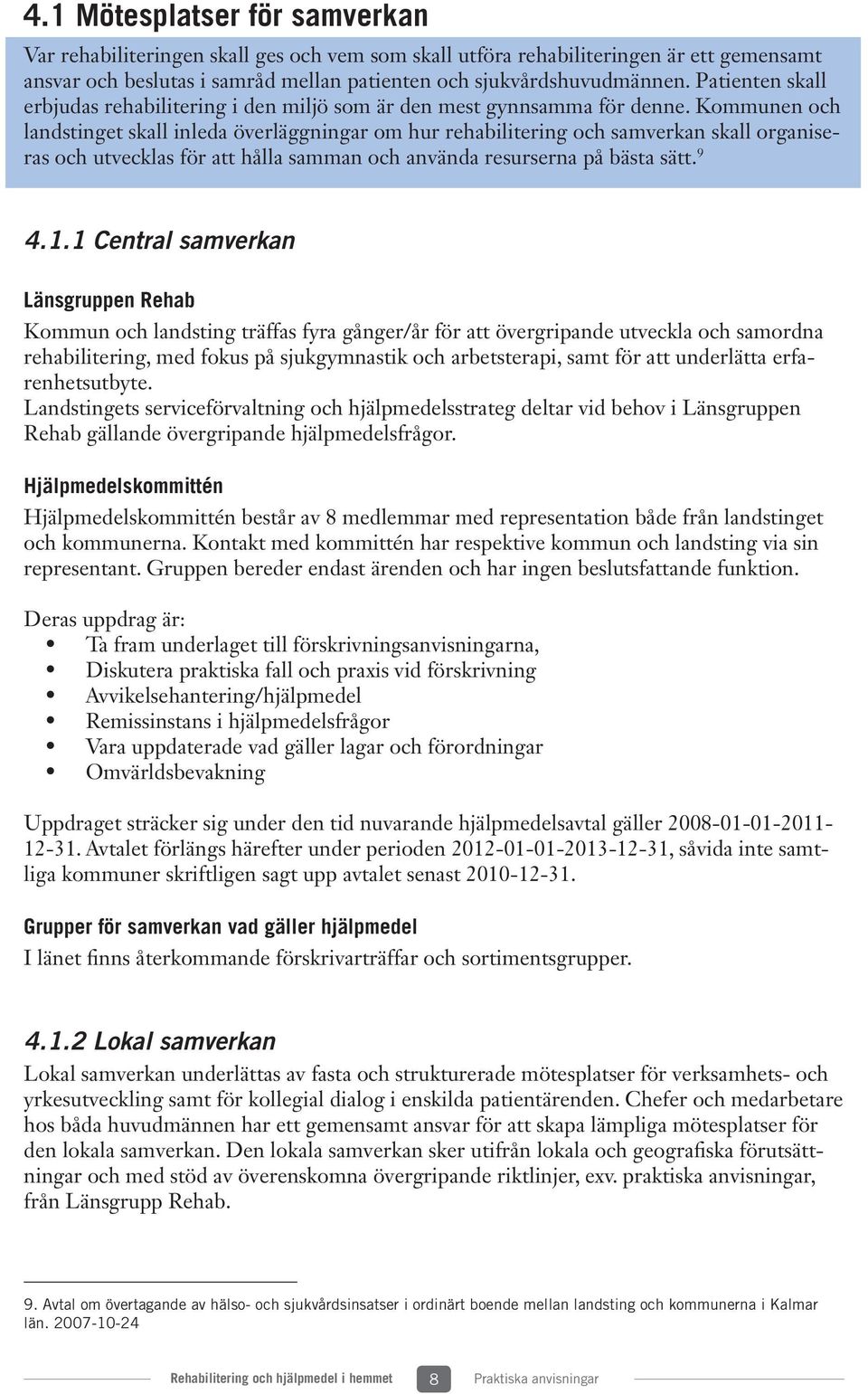 Kommunen och landstinget skall inleda överläggningar om hur rehabilitering och samverkan skall organiseras och utvecklas för att hålla samman och använda resurserna på bästa sätt. 9 4.1.