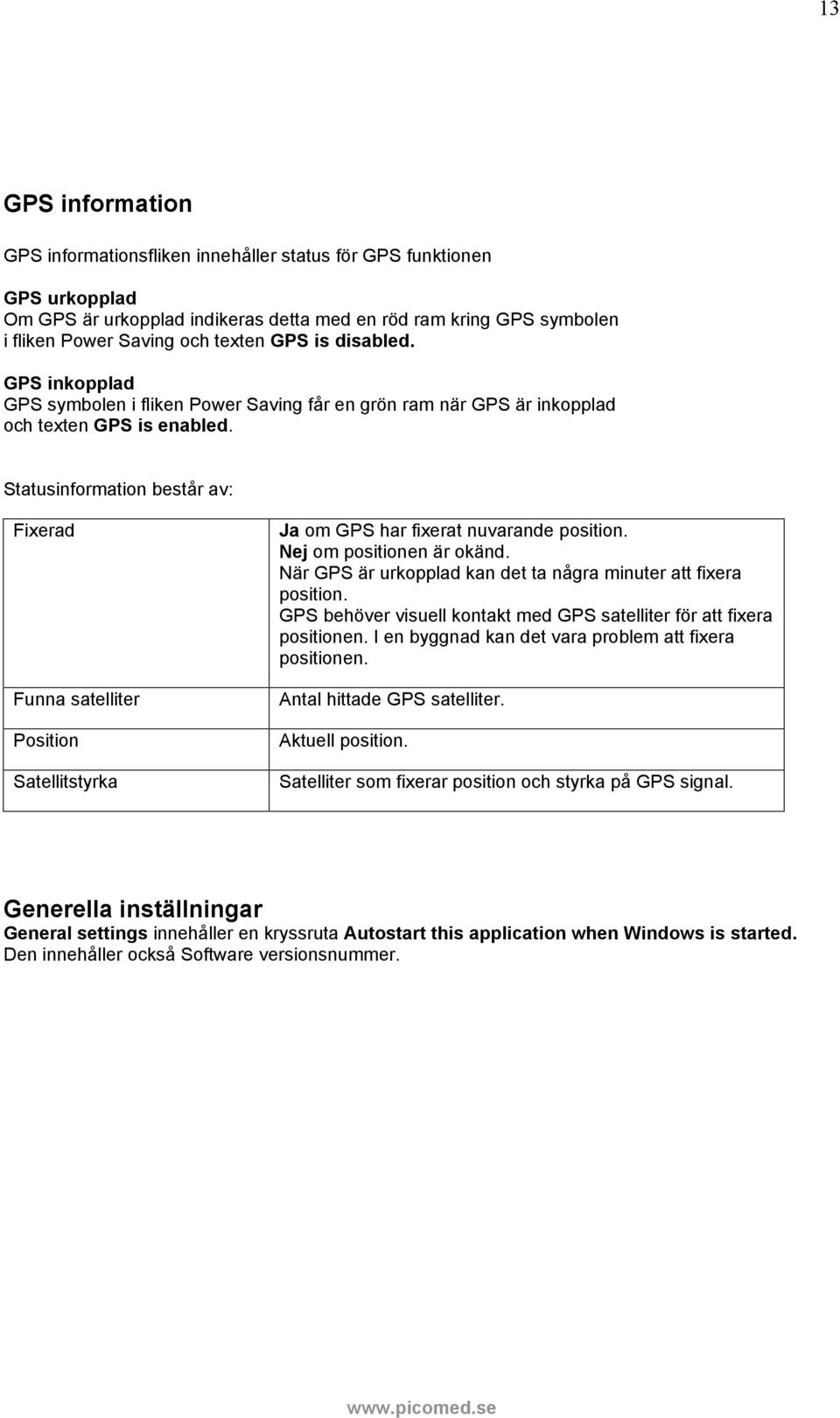 Statusinformation består av: Fixerad Funna satelliter Position Satellitstyrka Ja om GPS har fixerat nuvarande position. Nej om positionen är okänd.