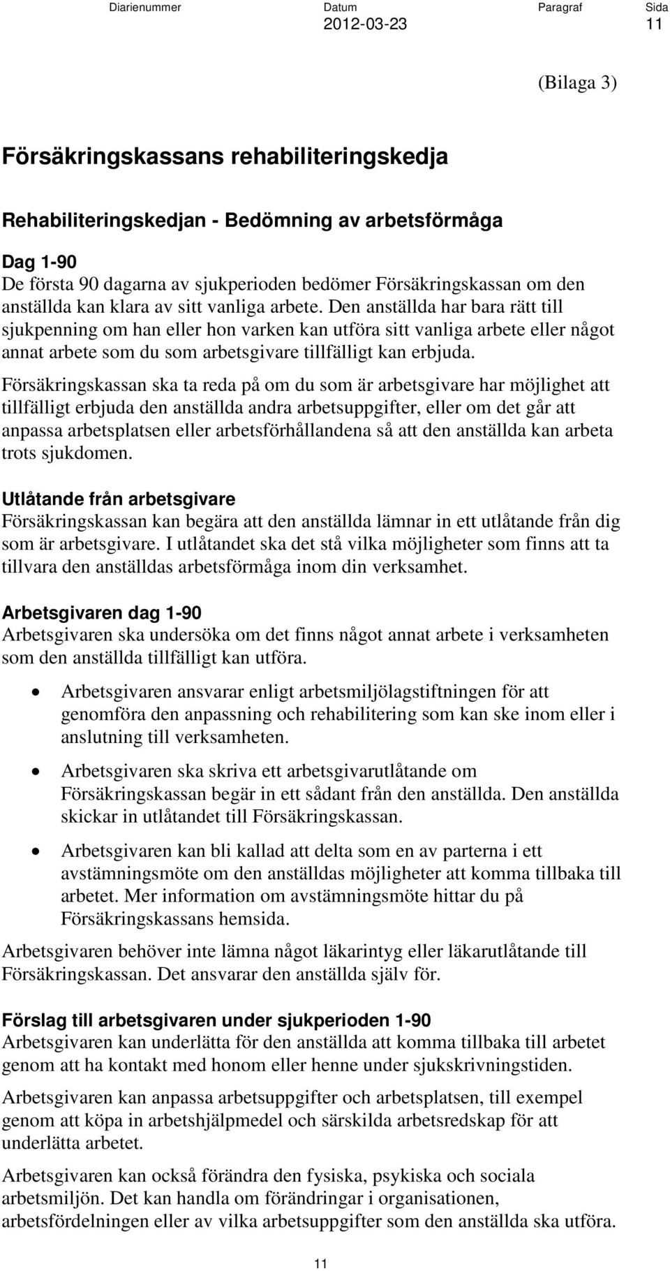 Den anställda har bara rätt till sjukpenning om han eller hon varken kan utföra sitt vanliga arbete eller något annat arbete som du som arbetsgivare tillfälligt kan erbjuda.