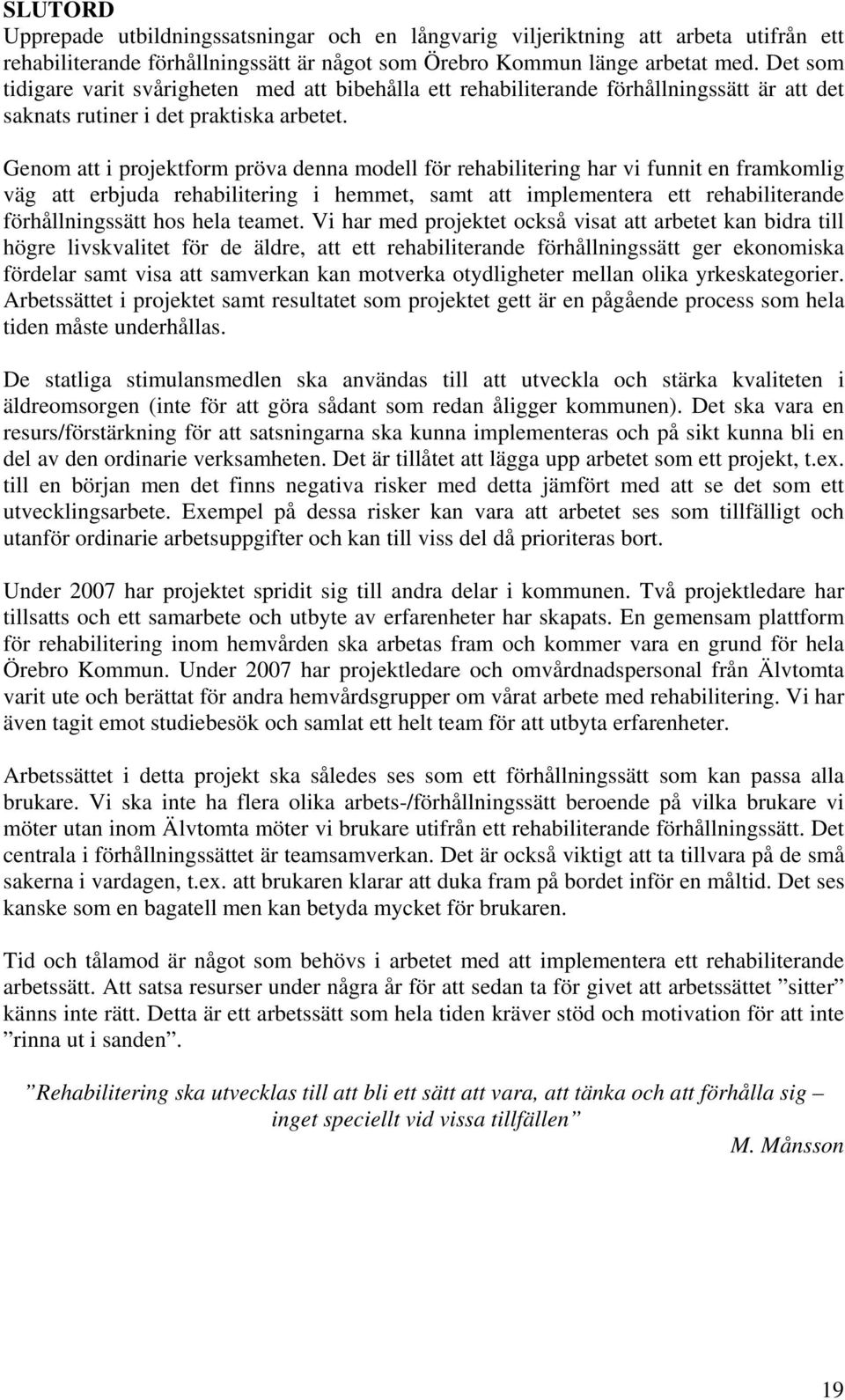 Genom att i projektform pröva denna modell för rehabilitering har vi funnit en framkomlig väg att erbjuda rehabilitering i hemmet, samt att implementera ett rehabiliterande förhållningssätt hos hela