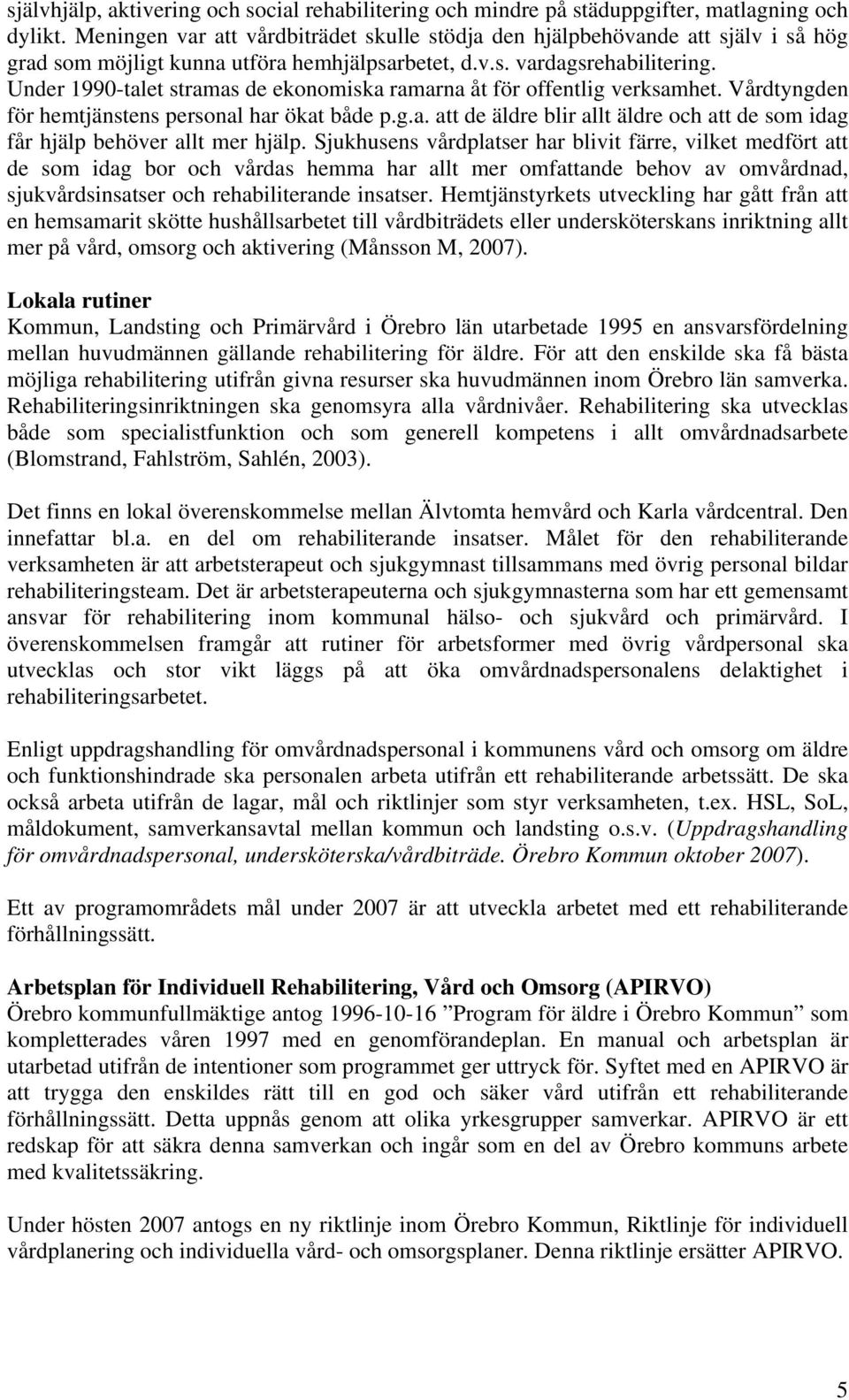 Under 1990-talet stramas de ekonomiska ramarna åt för offentlig verksamhet. Vårdtyngden för hemtjänstens personal har ökat både p.g.a. att de äldre blir allt äldre och att de som idag får hjälp behöver allt mer hjälp.