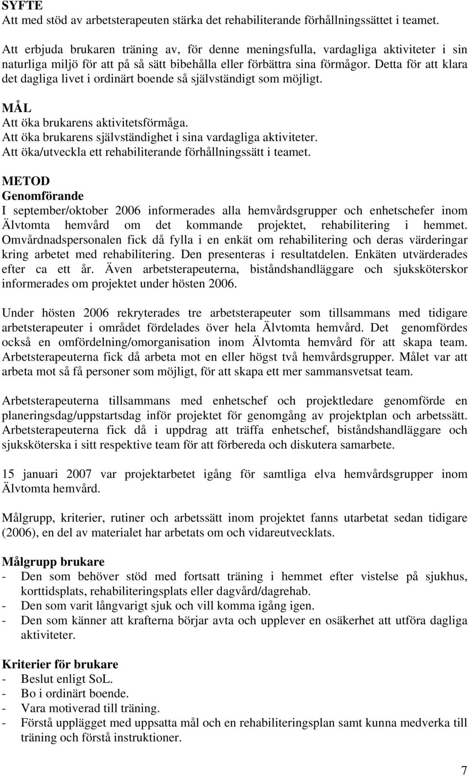 Detta för att klara det dagliga livet i ordinärt boende så självständigt som möjligt. MÅL Att öka brukarens aktivitetsförmåga. Att öka brukarens självständighet i sina vardagliga aktiviteter.