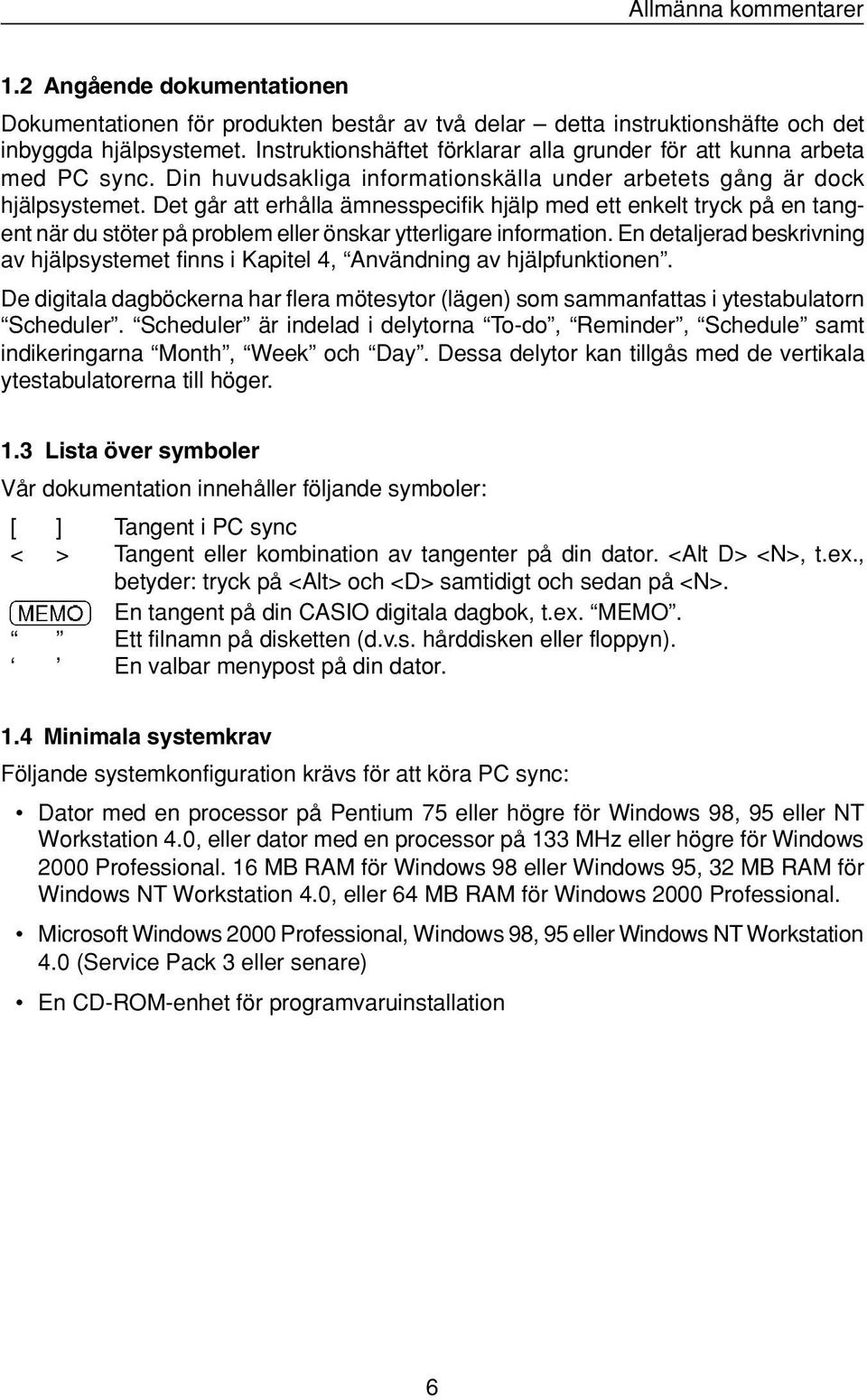 Det går att erhålla ämnesspecifik hjälp med ett enkelt tryck på en tangent när du stöter på problem eller önskar ytterligare information.