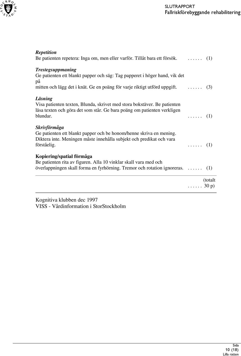 ...... (3) Läsning Visa patienten texten, Blunda, skrivet med stora bokstäver. Be patienten läsa texten och göra det som står. Ge bara poäng om patienten verkligen blundar.