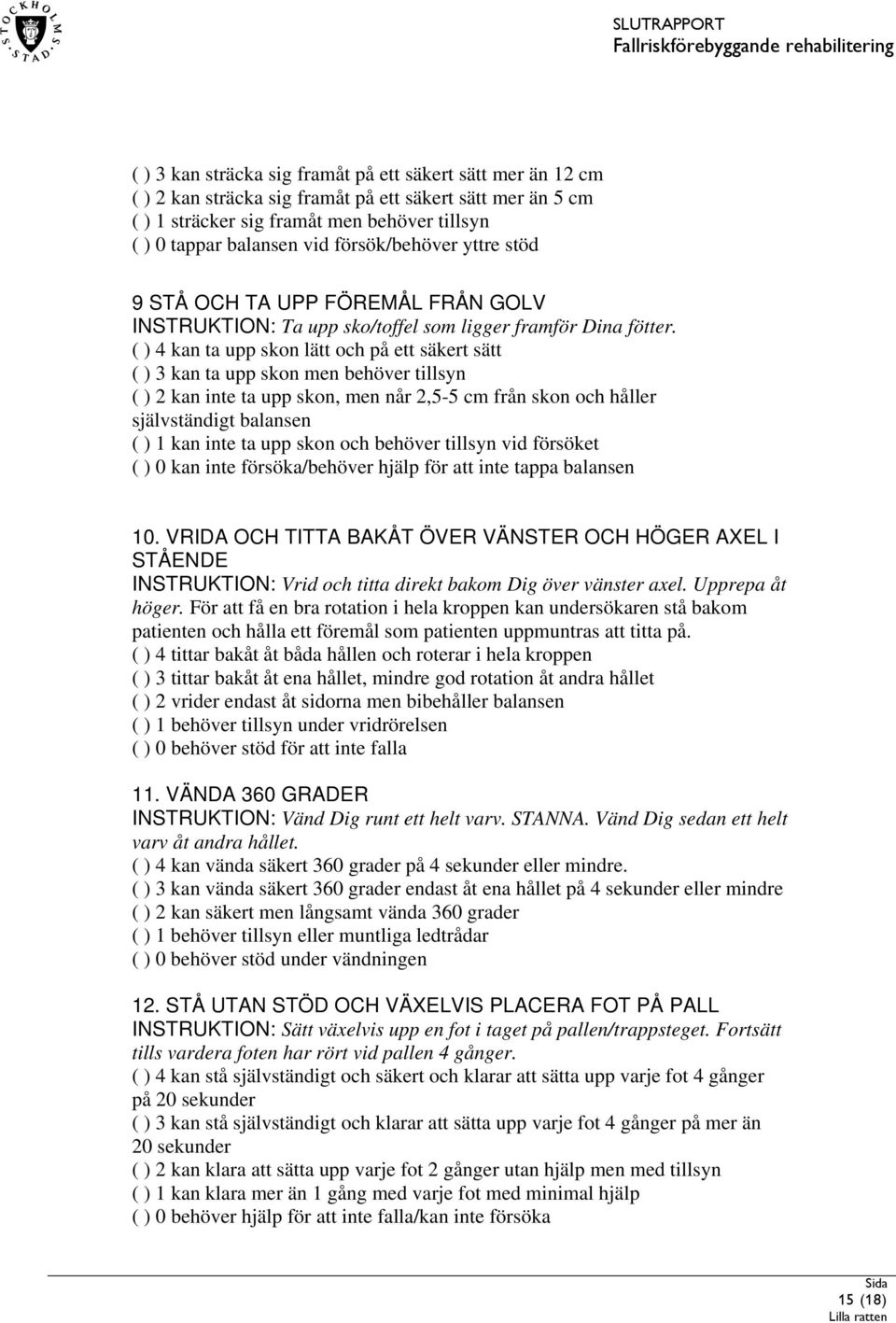 ( ) 4 kan ta upp skon lätt och på ett säkert sätt ( ) 3 kan ta upp skon men behöver tillsyn ( ) 2 kan inte ta upp skon, men når 2,5-5 cm från skon och håller självständigt balansen ( ) 1 kan inte ta