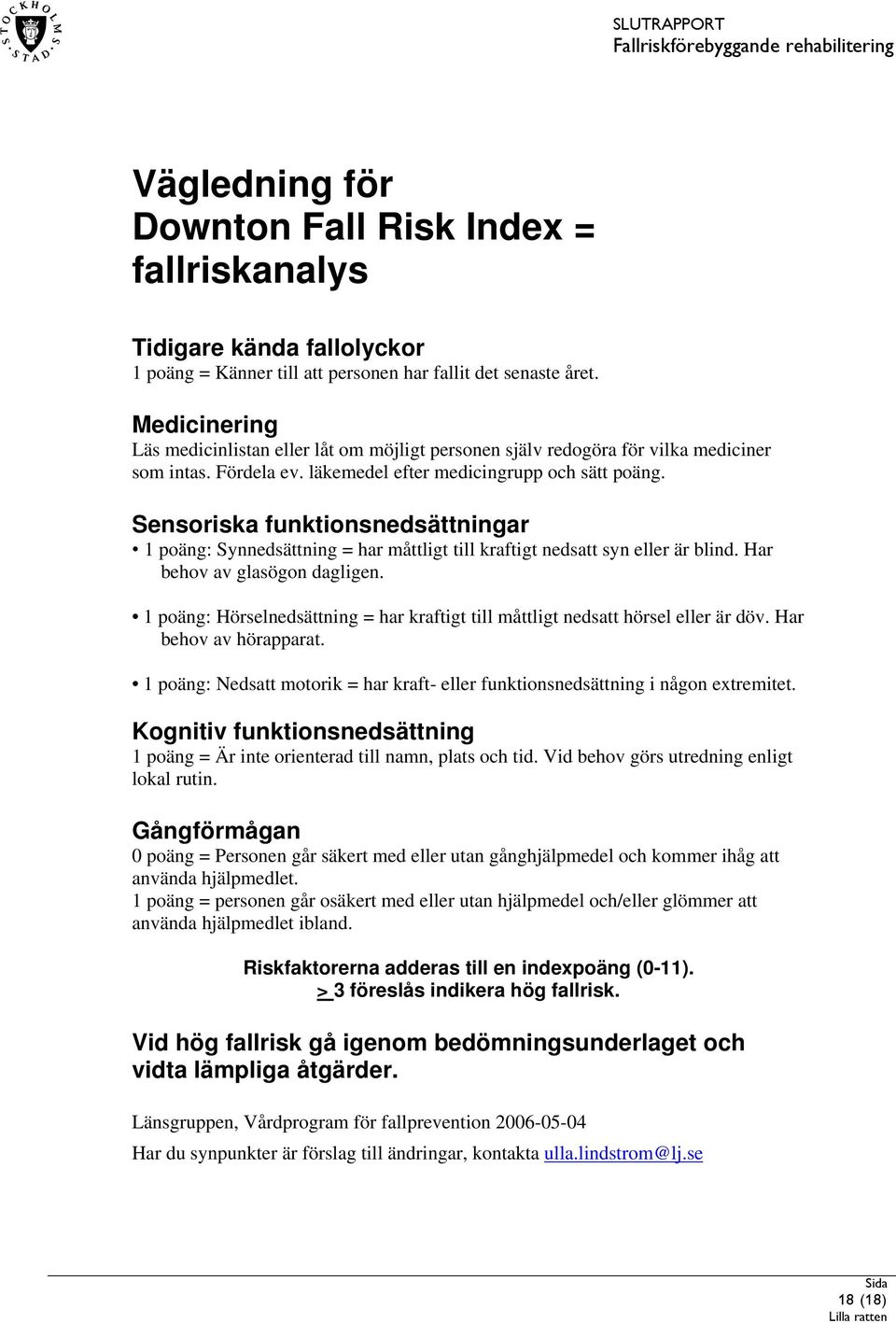 Sensoriska funktionsnedsättningar 1 poäng: Synnedsättning = har måttligt till kraftigt nedsatt syn eller är blind. Har behov av glasögon dagligen.