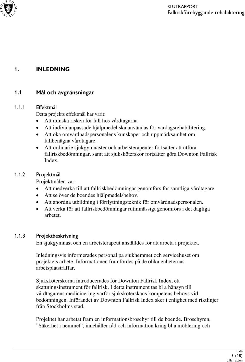 Att ordinarie sjukgymnaster och arbetsterapeuter fortsätter att utföra fallriskbedömningar, samt att sjuksköterskor fortsätter göra Downton Fallrisk Index. 1.