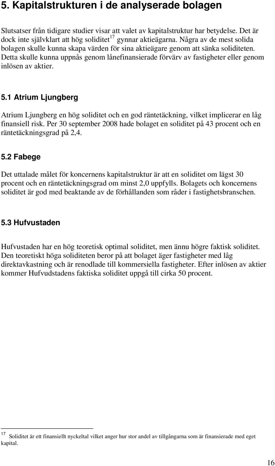 Detta skulle kunna uppnås genom lånefinansierade förvärv av fastigheter eller genom inlösen av aktier. 5.