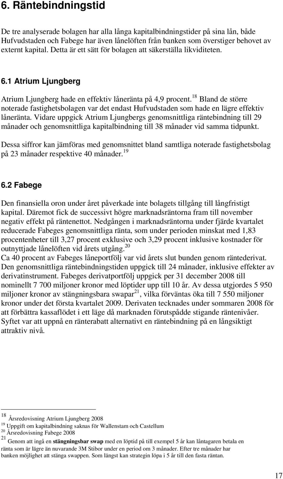 18 Bland de större noterade fastighetsbolagen var det endast Hufvudstaden som hade en lägre effektiv låneränta.