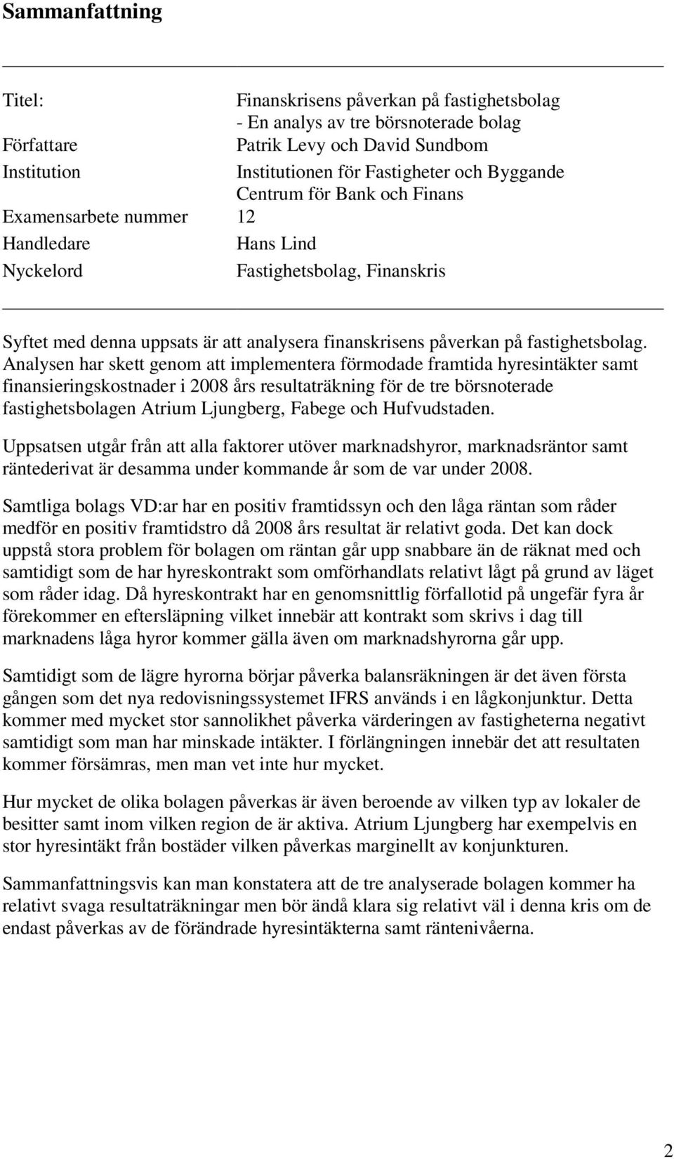 Analysen har skett genom att implementera förmodade framtida hyresintäkter samt finansieringskostnader i 2008 års resultaträkning för de tre börsnoterade fastighetsbolagen Atrium Ljungberg, Fabege