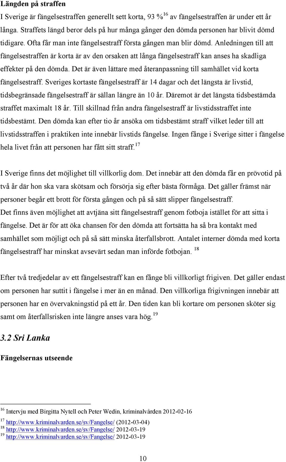 Anledningen till att fängelsestraffen är korta är av den orsaken att långa fängelsestraff kan anses ha skadliga effekter på den dömda.