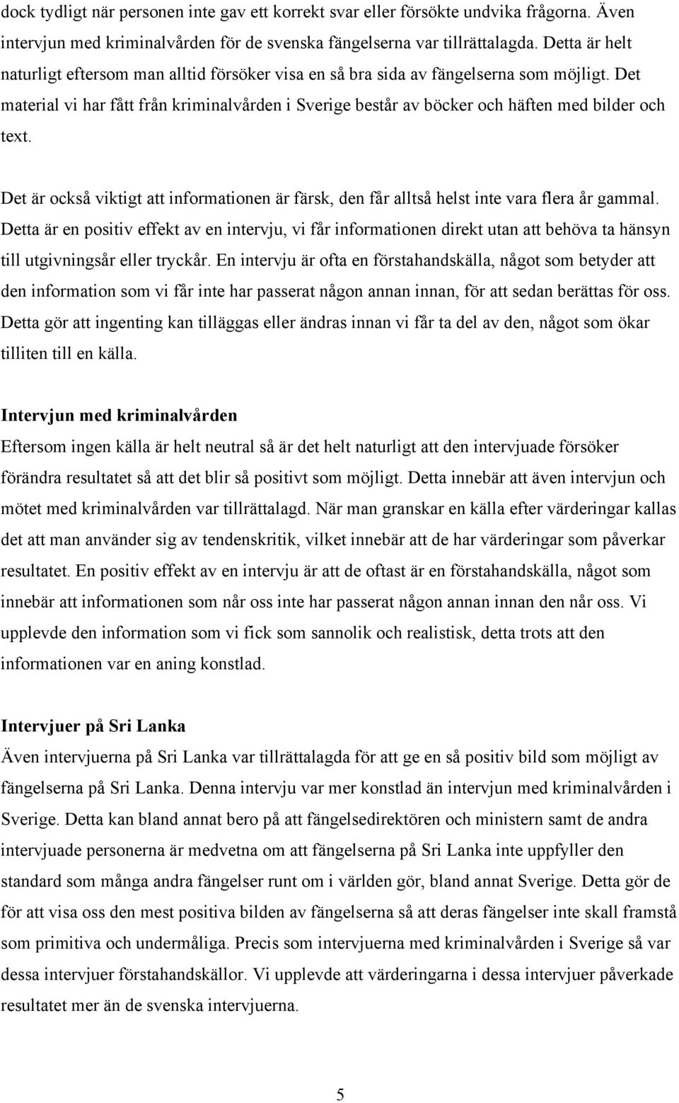 Det material vi har fått från kriminalvården i Sverige består av böcker och häften med bilder och text. Det är också viktigt att informationen är färsk, den får alltså helst inte vara flera år gammal.