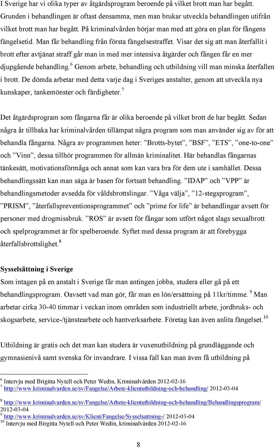 Man får behandling från första fängelsestraffet. Visar det sig att man återfallit i brott efter avtjänat straff går man in med mer intensiva åtgärder och fången får en mer djupgående behandling.