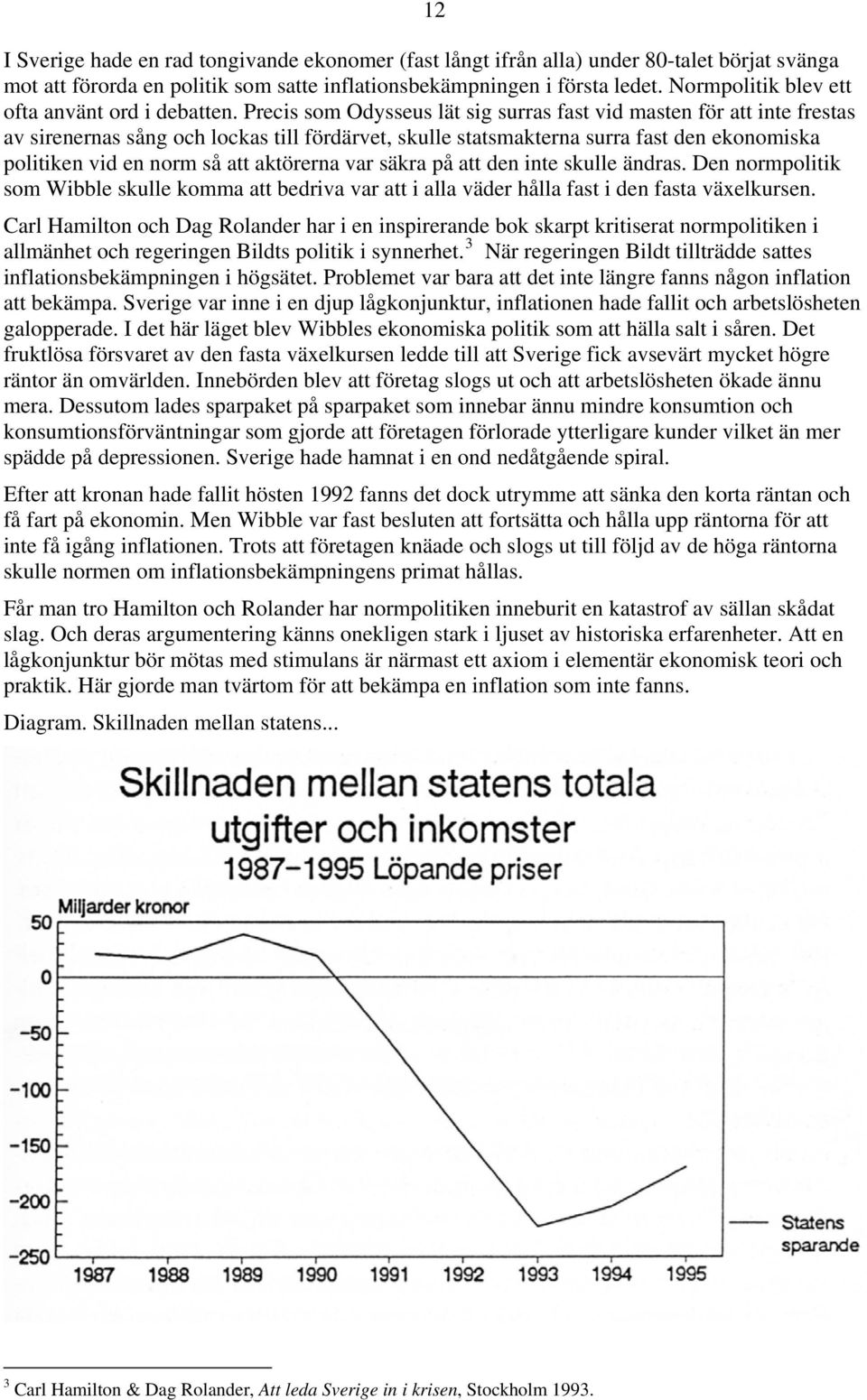 Precis som Odysseus lät sig surras fast vid masten för att inte frestas av sirenernas sång och lockas till fördärvet, skulle statsmakterna surra fast den ekonomiska politiken vid en norm så att