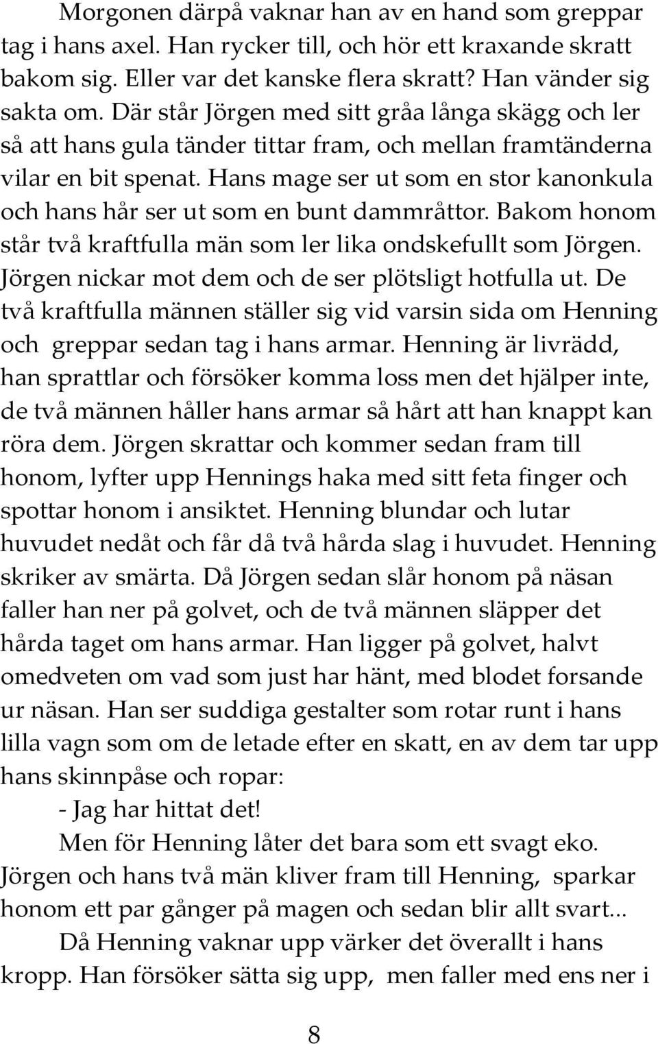 Hans mage ser ut som en stor kanonkula och hans hår ser ut som en bunt dammråttor. Bakom honom står två kraftfulla män som ler lika ondskefullt som Jörgen.