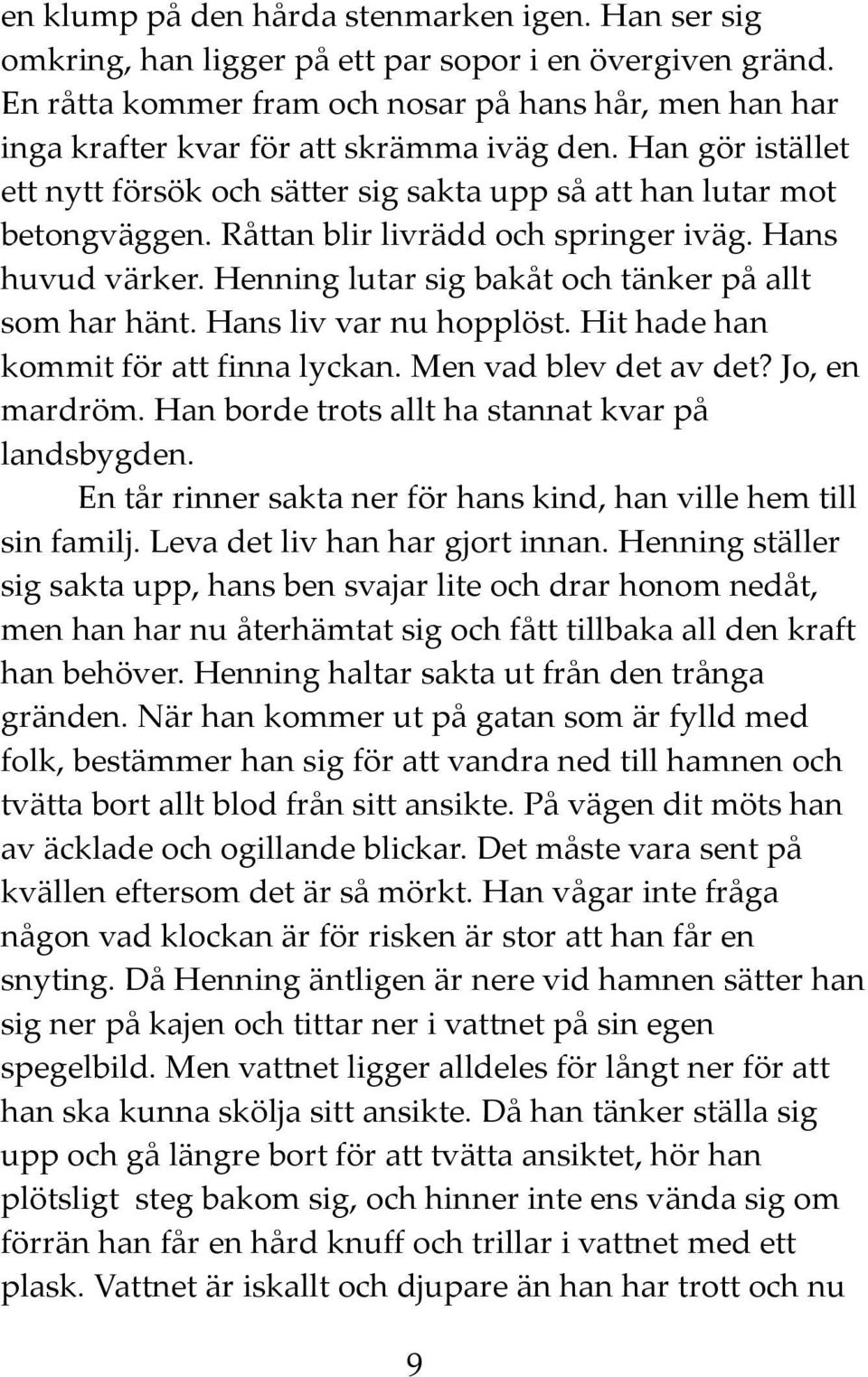 Råttan blir livrädd och springer iväg. Hans huvud värker. Henning lutar sig bakåt och tänker på allt som har hänt. Hans liv var nu hopplöst. Hit hade han kommit för att finna lyckan.