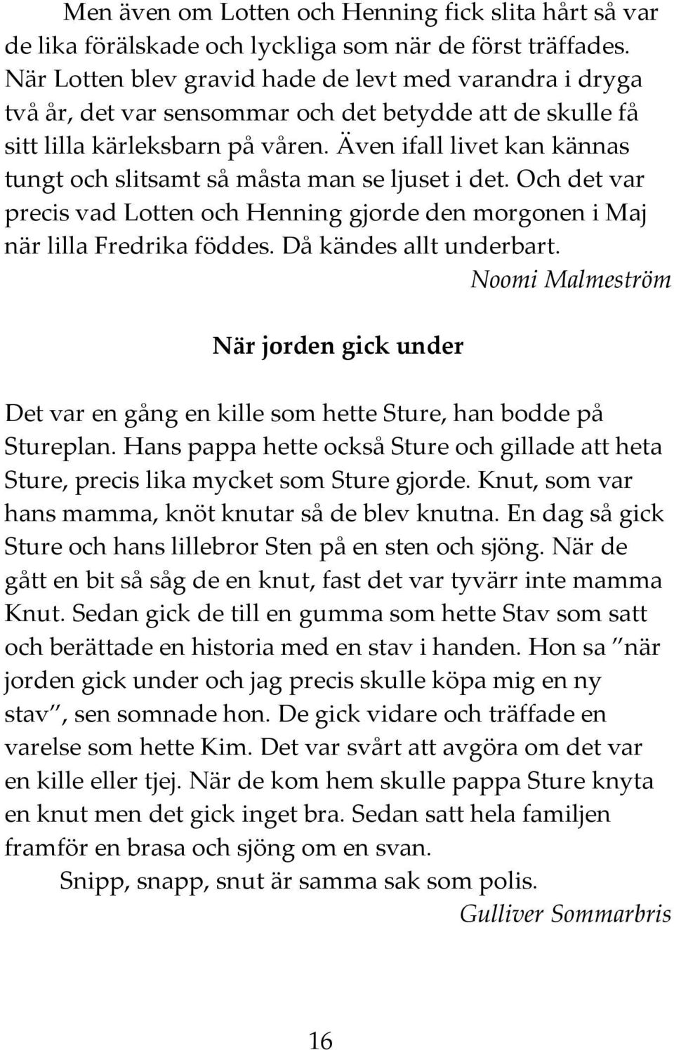 Även ifall livet kan kännas tungt och slitsamt så måsta man se ljuset i det. Och det var precis vad Lotten och Henning gjorde den morgonen i Maj när lilla Fredrika föddes. Då kändes allt underbart.