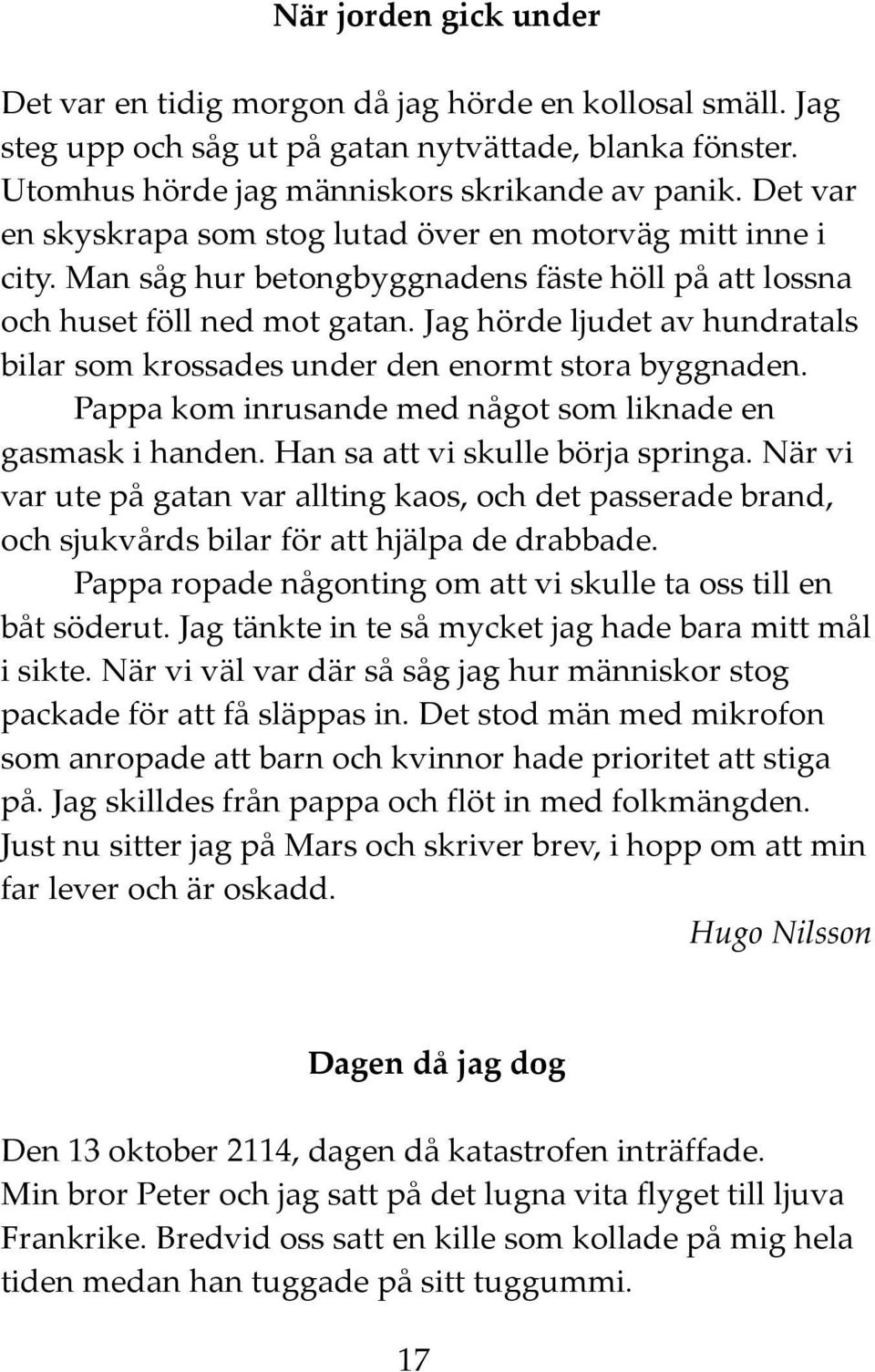 Jag hörde ljudet av hundratals bilar som krossades under den enormt stora byggnaden. Pappa kom inrusande med något som liknade en gasmask i handen. Han sa att vi skulle börja springa.