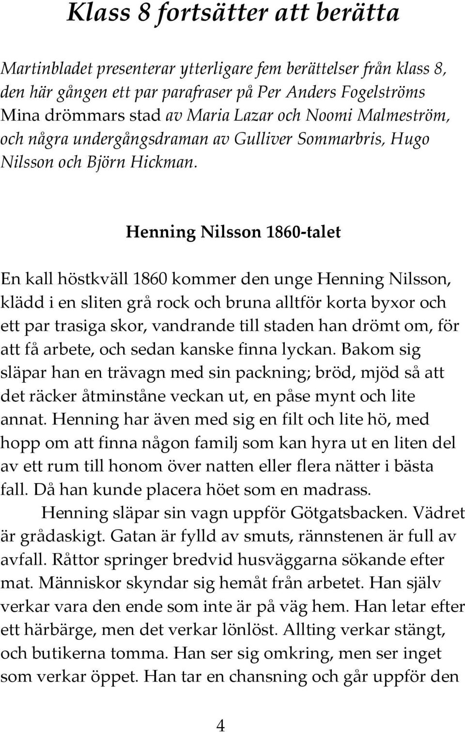 Henning Nilsson 1860-talet En kall höstkväll 1860 kommer den unge Henning Nilsson, klädd i en sliten grå rock och bruna alltför korta byxor och ett par trasiga skor, vandrande till staden han drömt