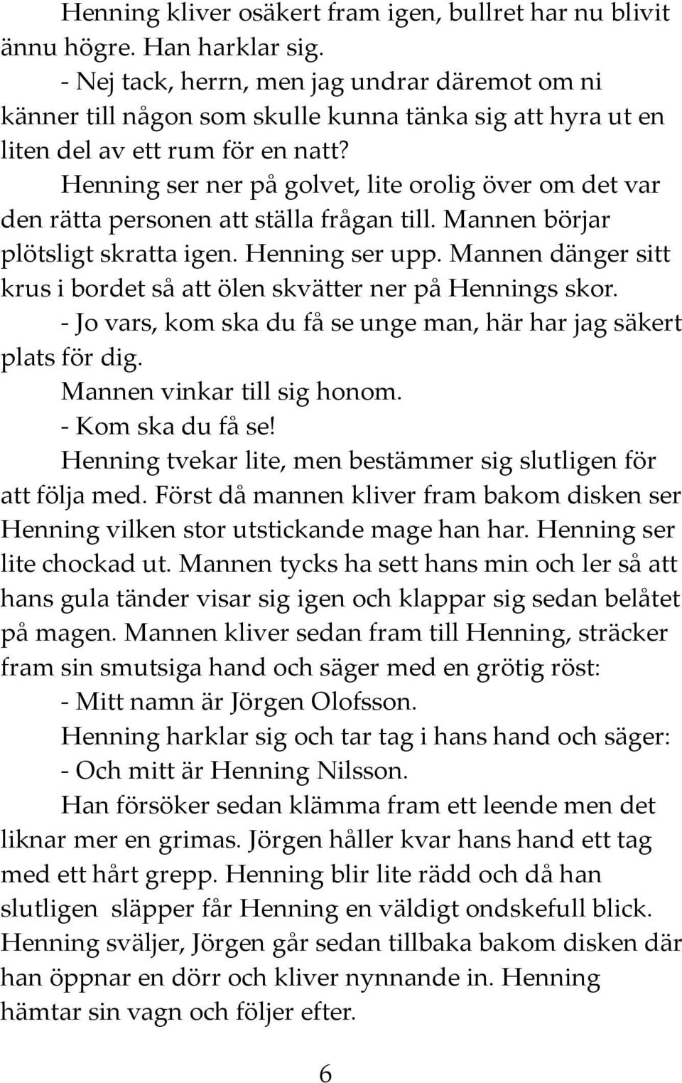 Henning ser ner på golvet, lite orolig över om det var den rätta personen att ställa frågan till. Mannen börjar plötsligt skratta igen. Henning ser upp.