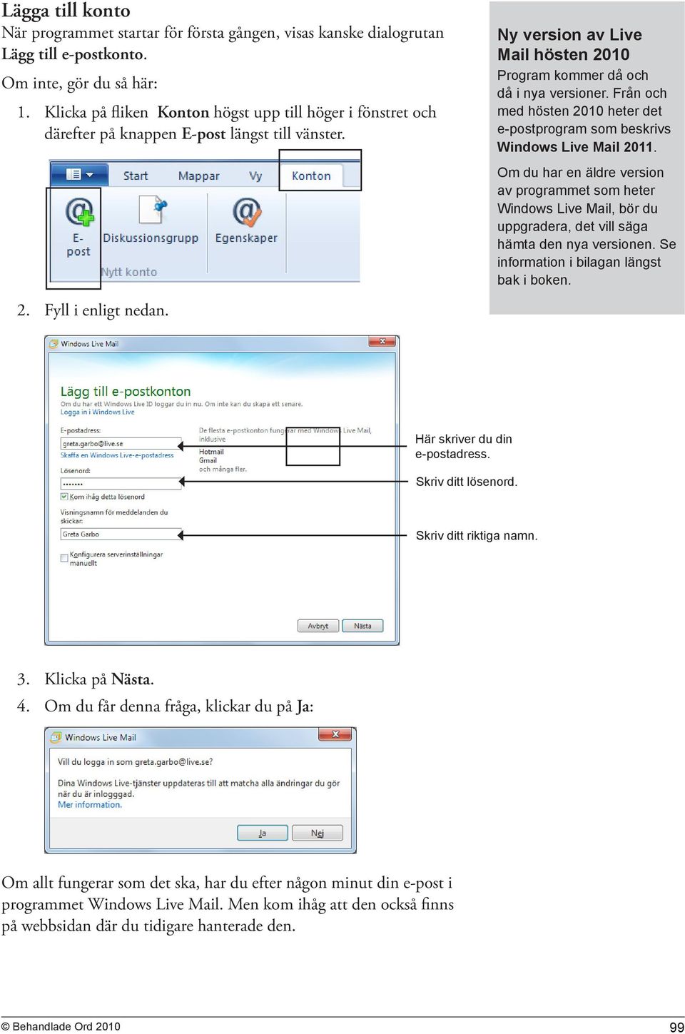 Ny version av Live Mail hösten 2010 Program kommer då och då i nya versioner. Från och med hösten 2010 heter det e-postprogram som beskrivs Windows Live Mail 2011.