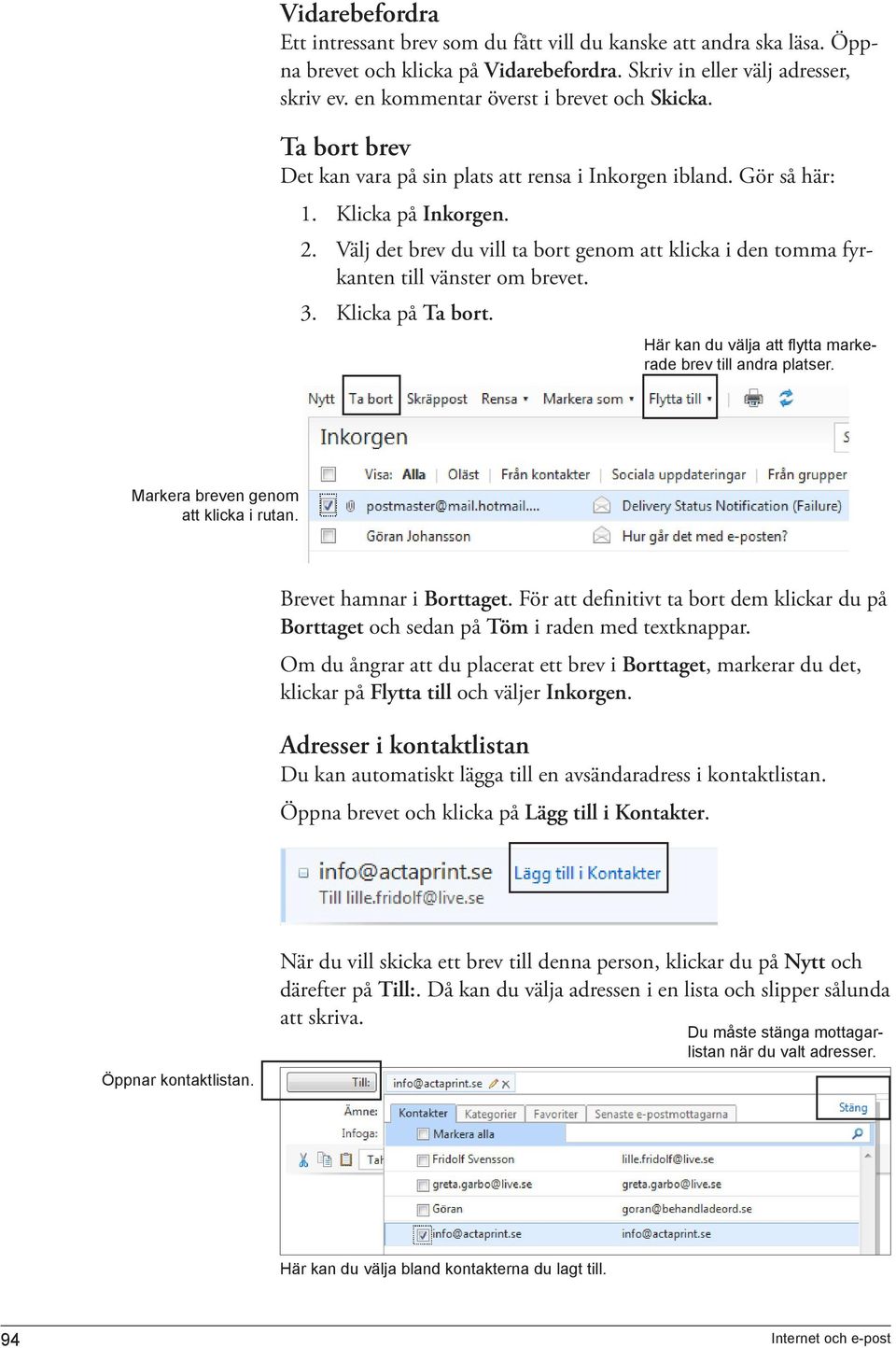 Välj det brev du vill ta bort genom att klicka i den tomma fyrkanten till vänster om brevet. 3. Klicka på Ta bort. Här kan du välja att flytta markerade brev till andra platser.