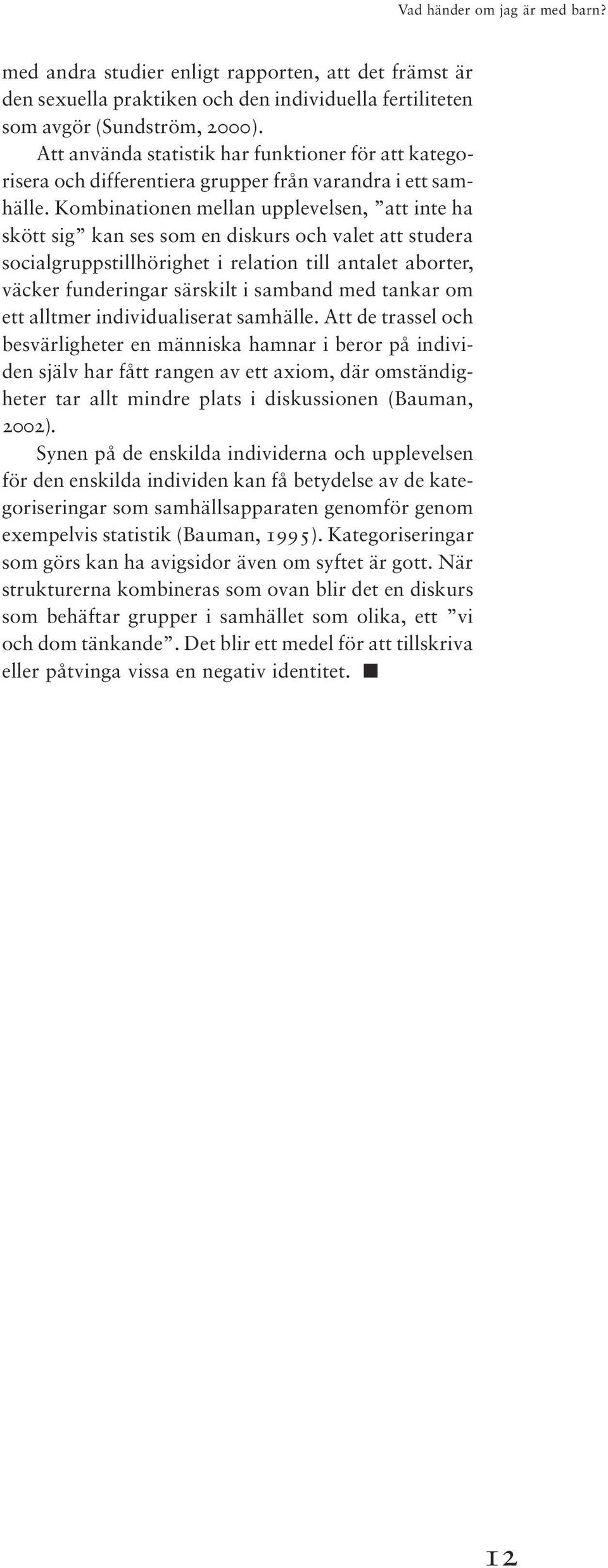 Kombinationen mellan upplevelsen, att inte ha skött sig kan ses som en diskurs och valet att studera socialgruppstillhörighet i relation till antalet aborter, väcker funderingar särskilt i samband