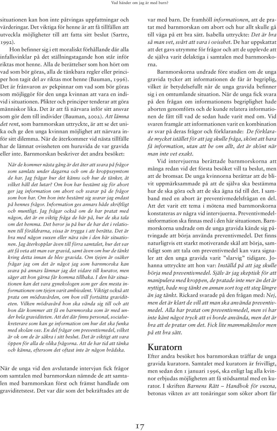 Alla de berättelser som hon hört om vad som bör göras, alla de tänkbara regler eller principer hon tagit del av riktas mot henne (Bauman, 1996).