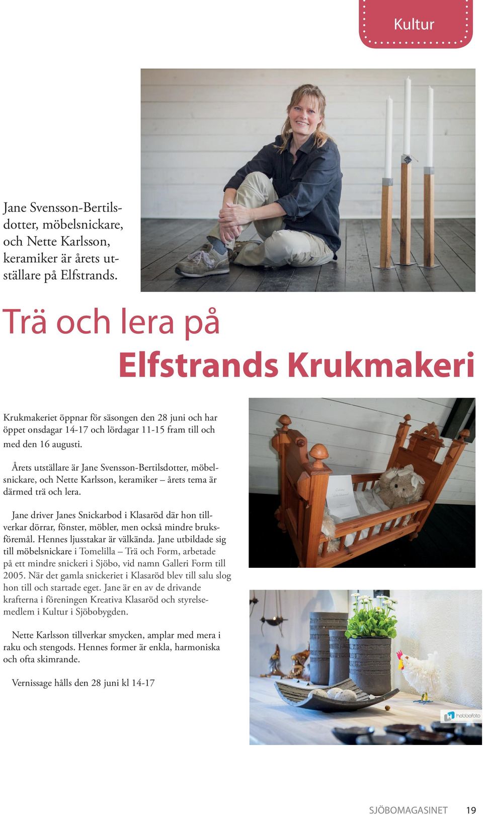 Årets utställare är Jane Svensson-Bertilsdotter, möbelsnickare, och Nette Karlsson, keramiker årets tema är därmed trä och lera.