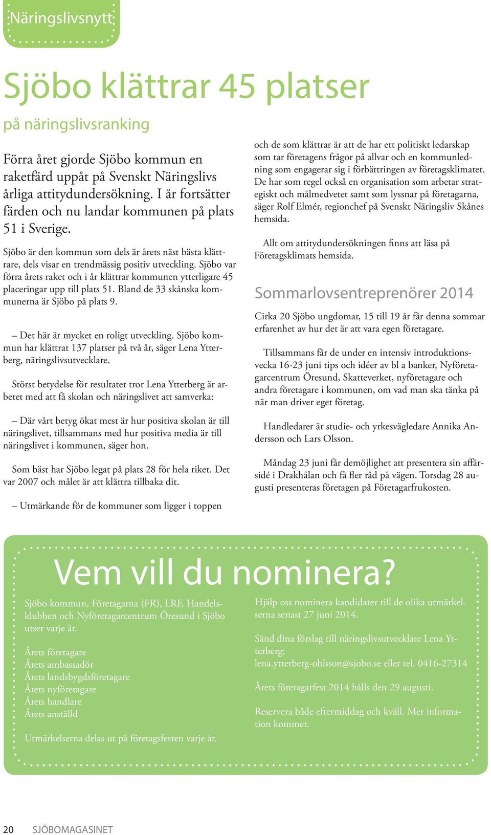 Sjöbo var förra årets raket och i år klättrar kommunen ytterligare 45 placeringar upp till plats 51. Bland de 33 skånska kommunerna är Sjöbo på plats 9. Det här är mycket en roligt utveckling.