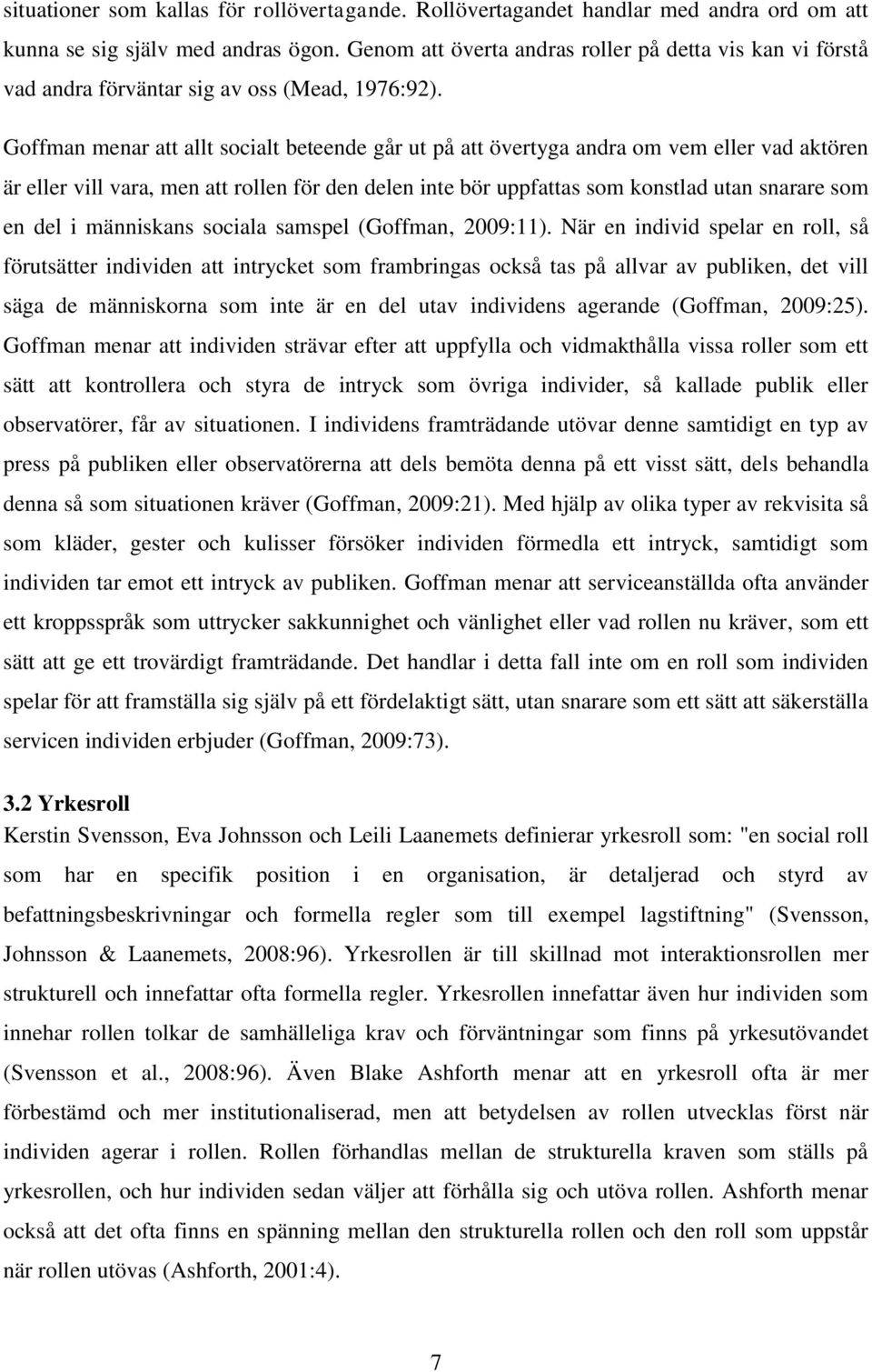 Goffman menar att allt socialt beteende går ut på att övertyga andra om vem eller vad aktören är eller vill vara, men att rollen för den delen inte bör uppfattas som konstlad utan snarare som en del