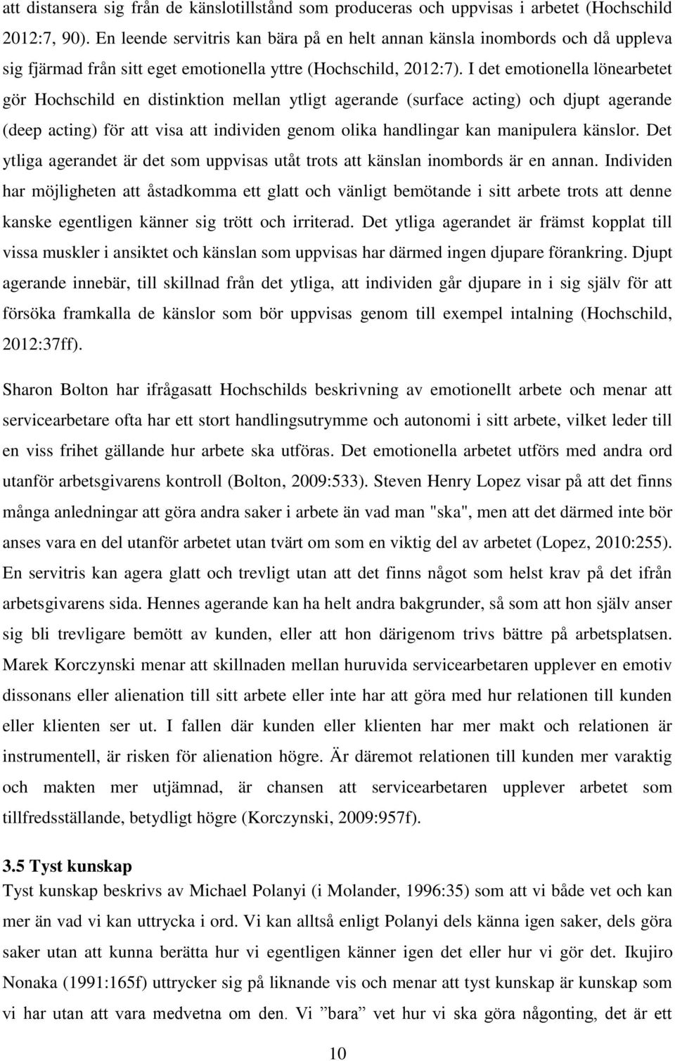 I det emotionella lönearbetet gör Hochschild en distinktion mellan ytligt agerande (surface acting) och djupt agerande (deep acting) för att visa att individen genom olika handlingar kan manipulera