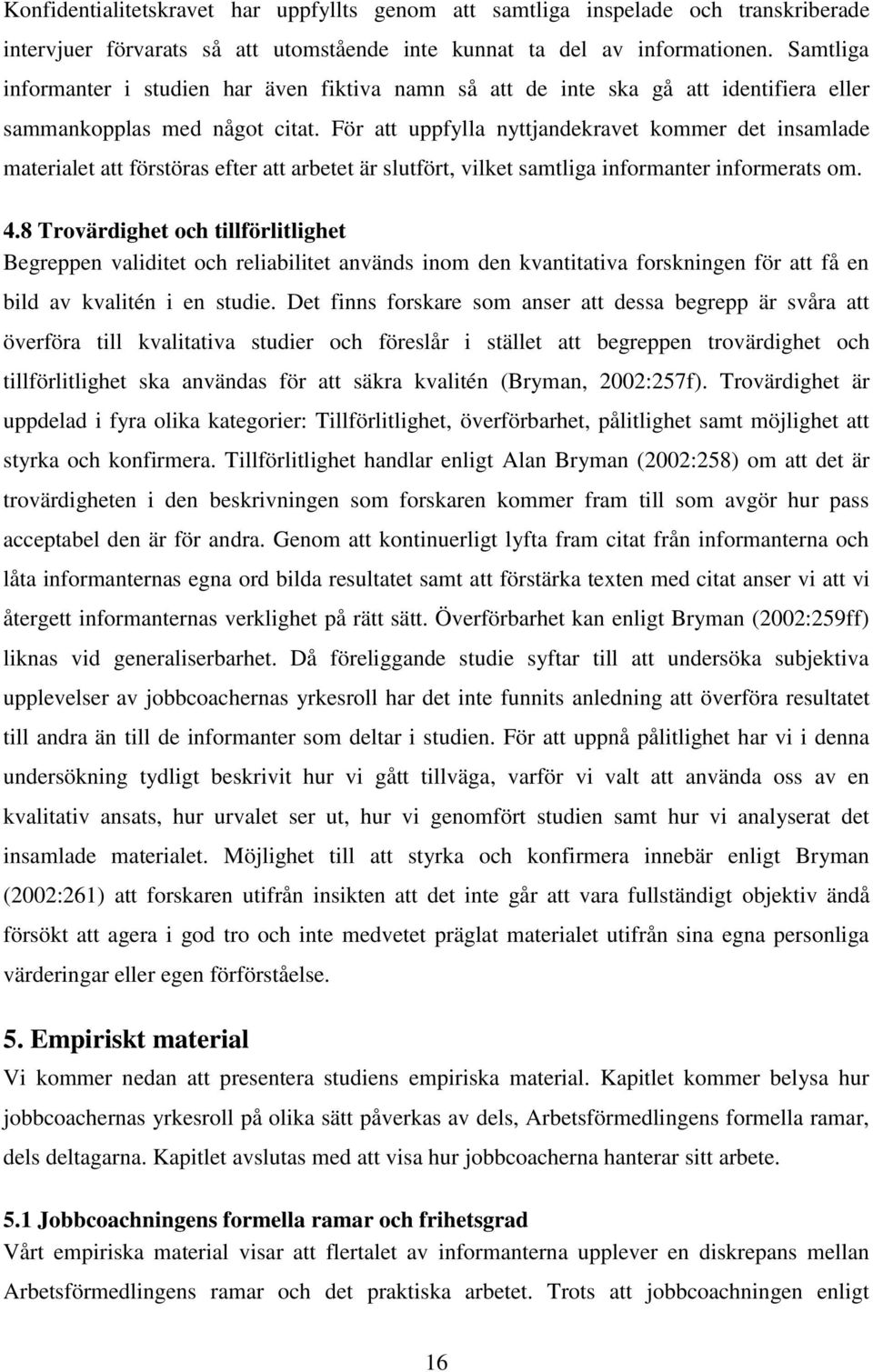 För att uppfylla nyttjandekravet kommer det insamlade materialet att förstöras efter att arbetet är slutfört, vilket samtliga informanter informerats om. 4.