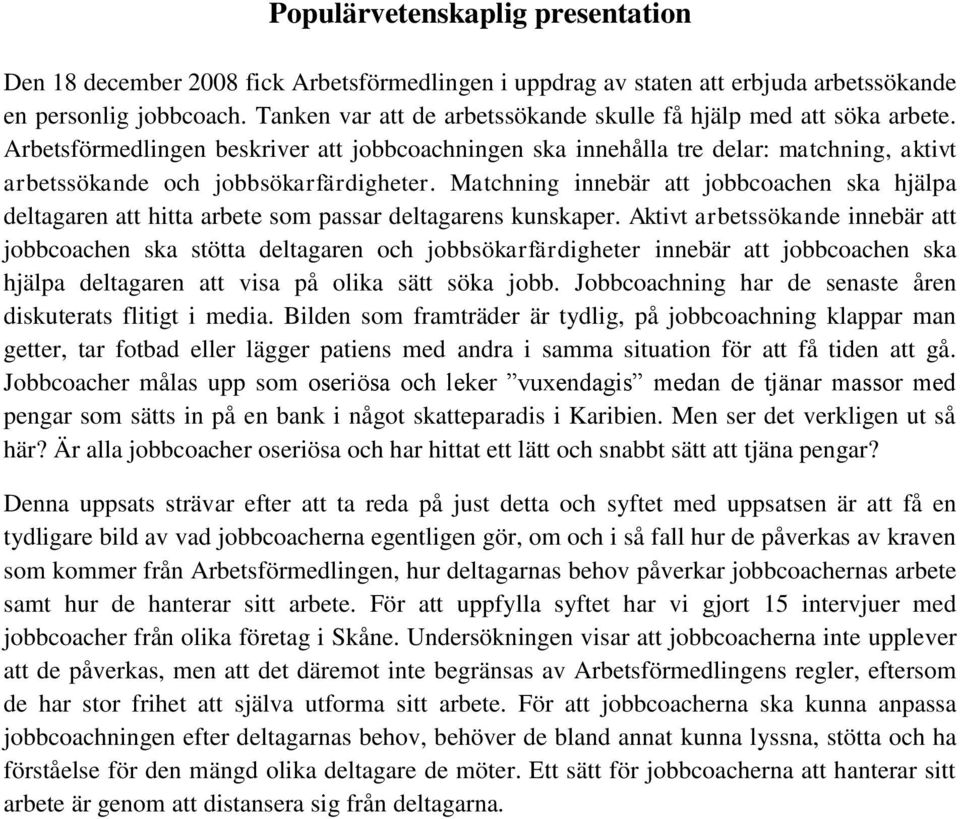 Matchning innebär att jobbcoachen ska hjälpa deltagaren att hitta arbete som passar deltagarens kunskaper.