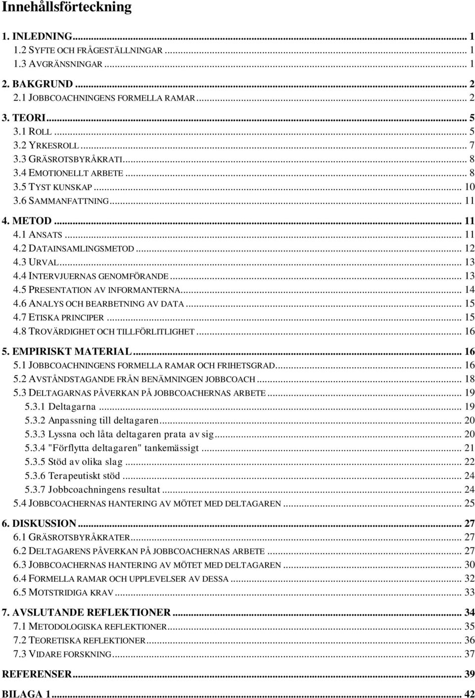 4 INTERVJUERNAS GENOMFÖRANDE... 13 4.5 PRESENTATION AV INFORMANTERNA... 14 4.6 ANALYS OCH BEARBETNING AV DATA... 15 4.7 ETISKA PRINCIPER... 15 4.8 TROVÄRDIGHET OCH TILLFÖRLITLIGHET... 16 5.