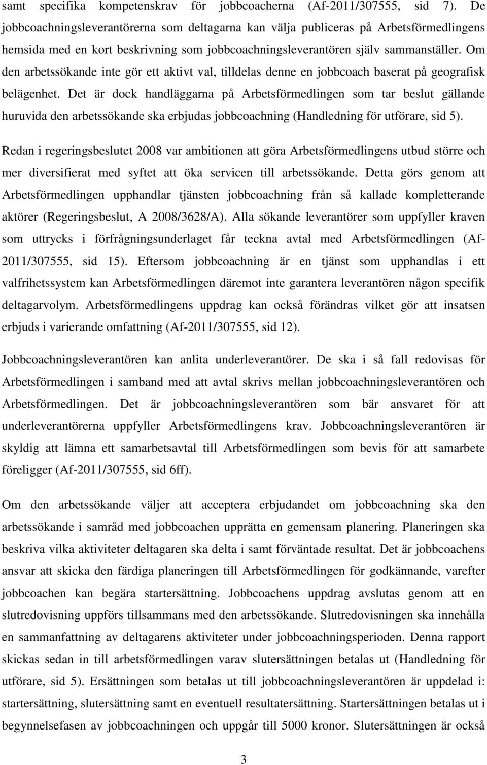 Om den arbetssökande inte gör ett aktivt val, tilldelas denne en jobbcoach baserat på geografisk belägenhet.