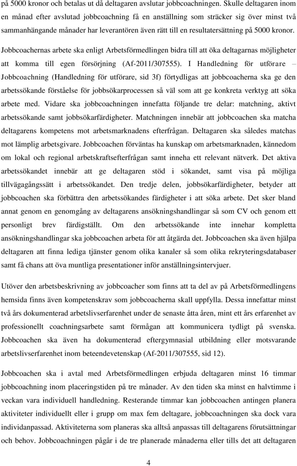 kronor. Jobbcoachernas arbete ska enligt Arbetsförmedlingen bidra till att öka deltagarnas möjligheter att komma till egen försörjning (Af-2011/307555).