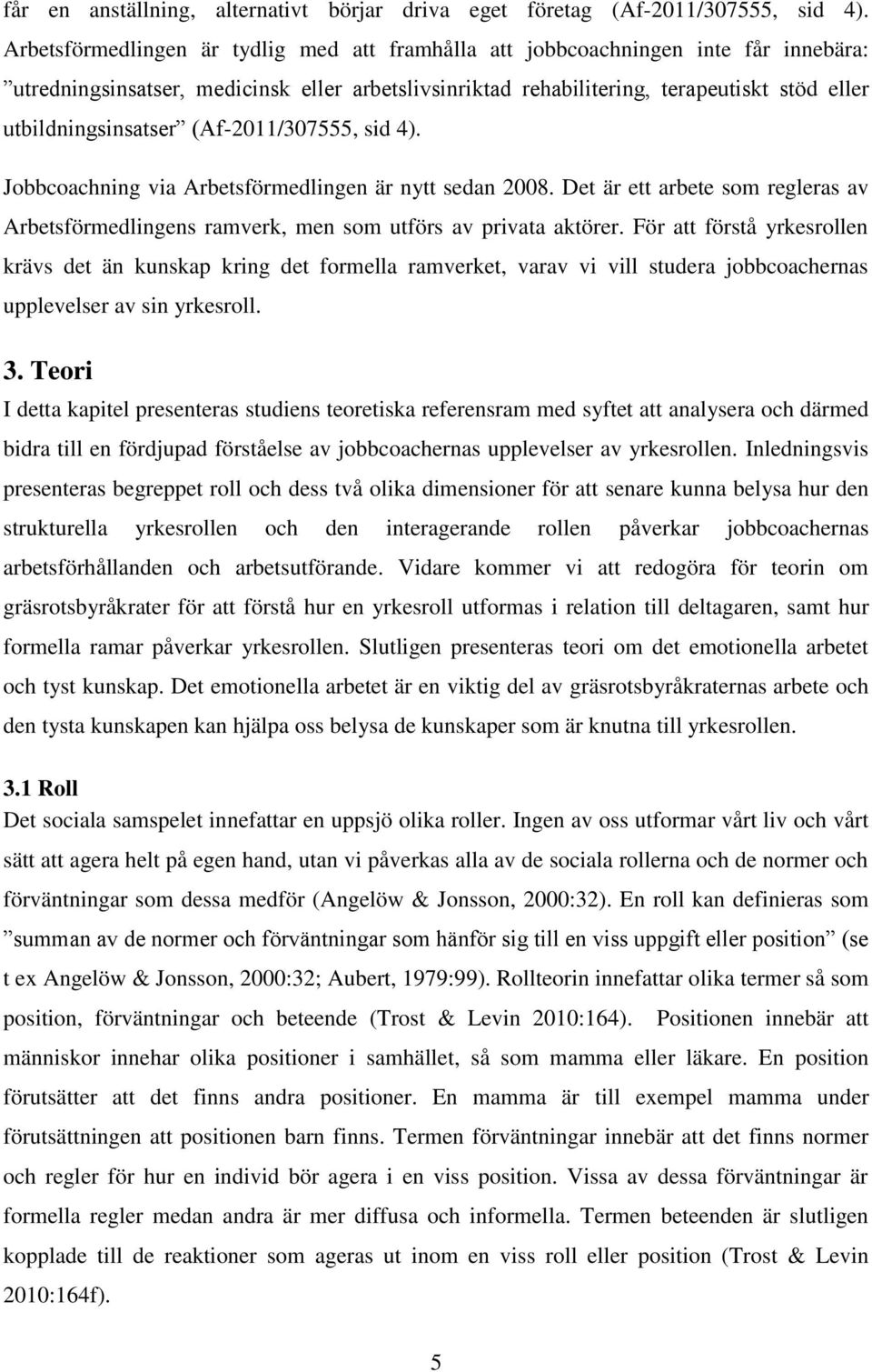 utbildningsinsatser (Af-2011/307555, sid 4). Jobbcoachning via Arbetsförmedlingen är nytt sedan 2008. Det är ett arbete som regleras av Arbetsförmedlingens ramverk, men som utförs av privata aktörer.