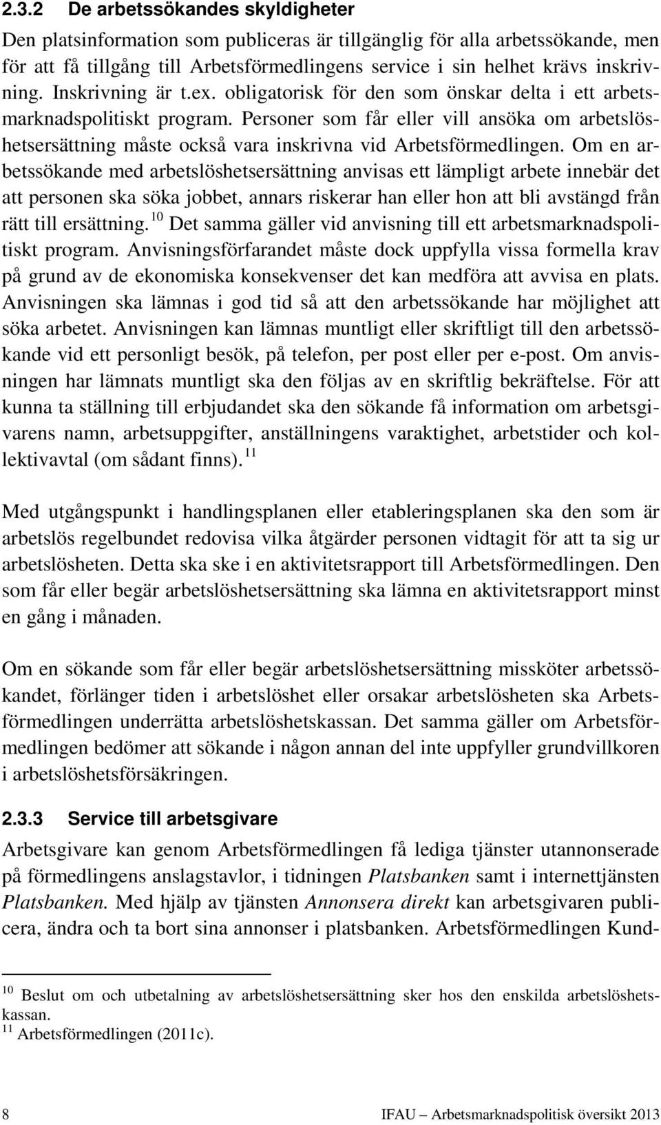 Personer som får eller vill ansöka om arbetslöshetsersättning måste också vara inskrivna vid Arbetsförmedlingen.